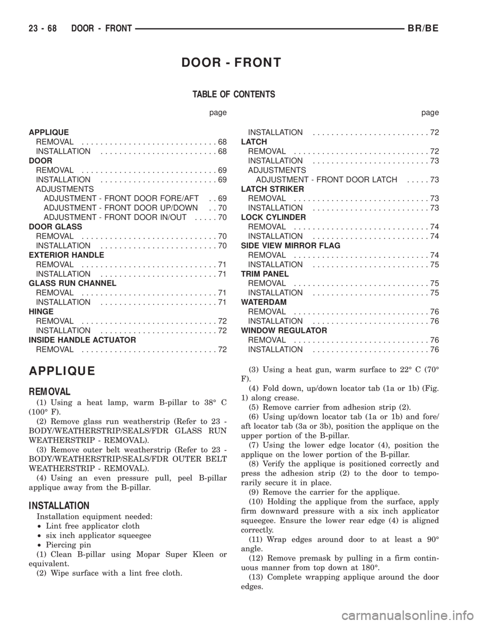 DODGE RAM 2002 Service Repair Manual DOOR - FRONT
TABLE OF CONTENTS
page page
APPLIQUE
REMOVAL.............................68
INSTALLATION.........................68
DOOR
REMOVAL.............................69
INSTALLATION............... DODGE RAM 2002 Service Repair Manual DOOR - FRONT
TABLE OF CONTENTS
page page
APPLIQUE
REMOVAL.............................68
INSTALLATION.........................68
DOOR
REMOVAL.............................69
INSTALLATION...............