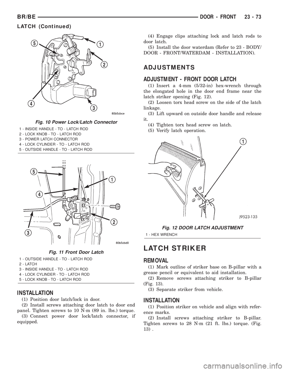 DODGE RAM 2002 Service Repair Manual INSTALLATION
(1) Position door latch/lock in door.
(2) Install screws attaching door latch to door end
panel. Tighten screws to 10 N´m (89 in. lbs.) torque.
(3) Connect power door lock/latch connecto DODGE RAM 2002 Service Repair Manual INSTALLATION
(1) Position door latch/lock in door.
(2) Install screws attaching door latch to door end
panel. Tighten screws to 10 N´m (89 in. lbs.) torque.
(3) Connect power door lock/latch connecto