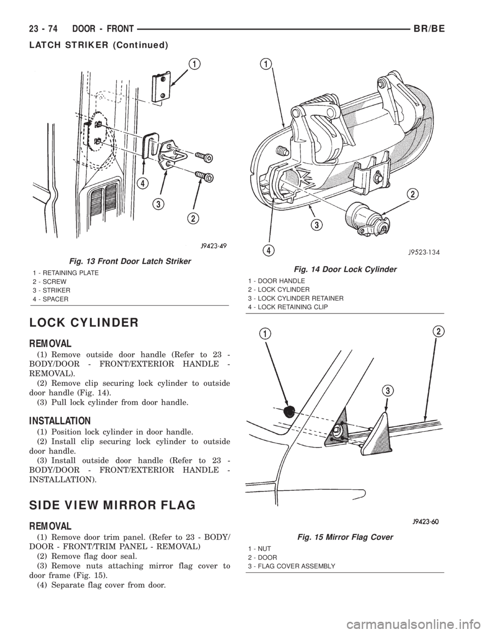 DODGE RAM 2002 Service Repair Manual LOCK CYLINDER
REMOVAL
(1) Remove outside door handle (Refer to 23 -
BODY/DOOR - FRONT/EXTERIOR HANDLE -
REMOVAL).
(2) Remove clip securing lock cylinder to outside
door handle (Fig. 14).
(3) Pull lock DODGE RAM 2002 Service Repair Manual LOCK CYLINDER
REMOVAL
(1) Remove outside door handle (Refer to 23 -
BODY/DOOR - FRONT/EXTERIOR HANDLE -
REMOVAL).
(2) Remove clip securing lock cylinder to outside
door handle (Fig. 14).
(3) Pull lock