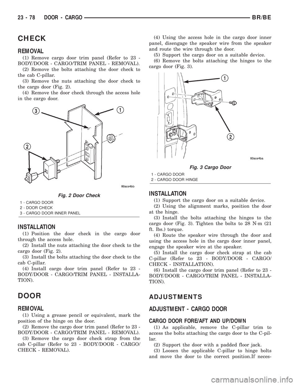 DODGE RAM 2002 Service Repair Manual CHECK
REMOVAL
(1) Remove cargo door trim panel (Refer to 23 -
BODY/DOOR - CARGO/TRIM PANEL - REMOVAL).
(2) Remove the bolts attaching the door check to
the cab C-pillar.
(3) Remove the nuts attaching DODGE RAM 2002 Service Repair Manual CHECK
REMOVAL
(1) Remove cargo door trim panel (Refer to 23 -
BODY/DOOR - CARGO/TRIM PANEL - REMOVAL).
(2) Remove the bolts attaching the door check to
the cab C-pillar.
(3) Remove the nuts attaching