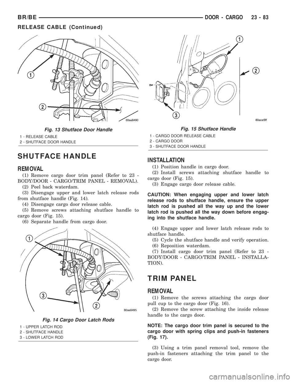 DODGE RAM 2002 Service Repair Manual SHUTFACE HANDLE
REMOVAL
(1) Remove cargo door trim panel (Refer to 23 -
BODY/DOOR - CARGO/TRIM PANEL - REMOVAL).
(2) Peel back waterdam.
(3) Disengage upper and lower latch release rods
from shutface DODGE RAM 2002 Service Repair Manual SHUTFACE HANDLE
REMOVAL
(1) Remove cargo door trim panel (Refer to 23 -
BODY/DOOR - CARGO/TRIM PANEL - REMOVAL).
(2) Peel back waterdam.
(3) Disengage upper and lower latch release rods
from shutface