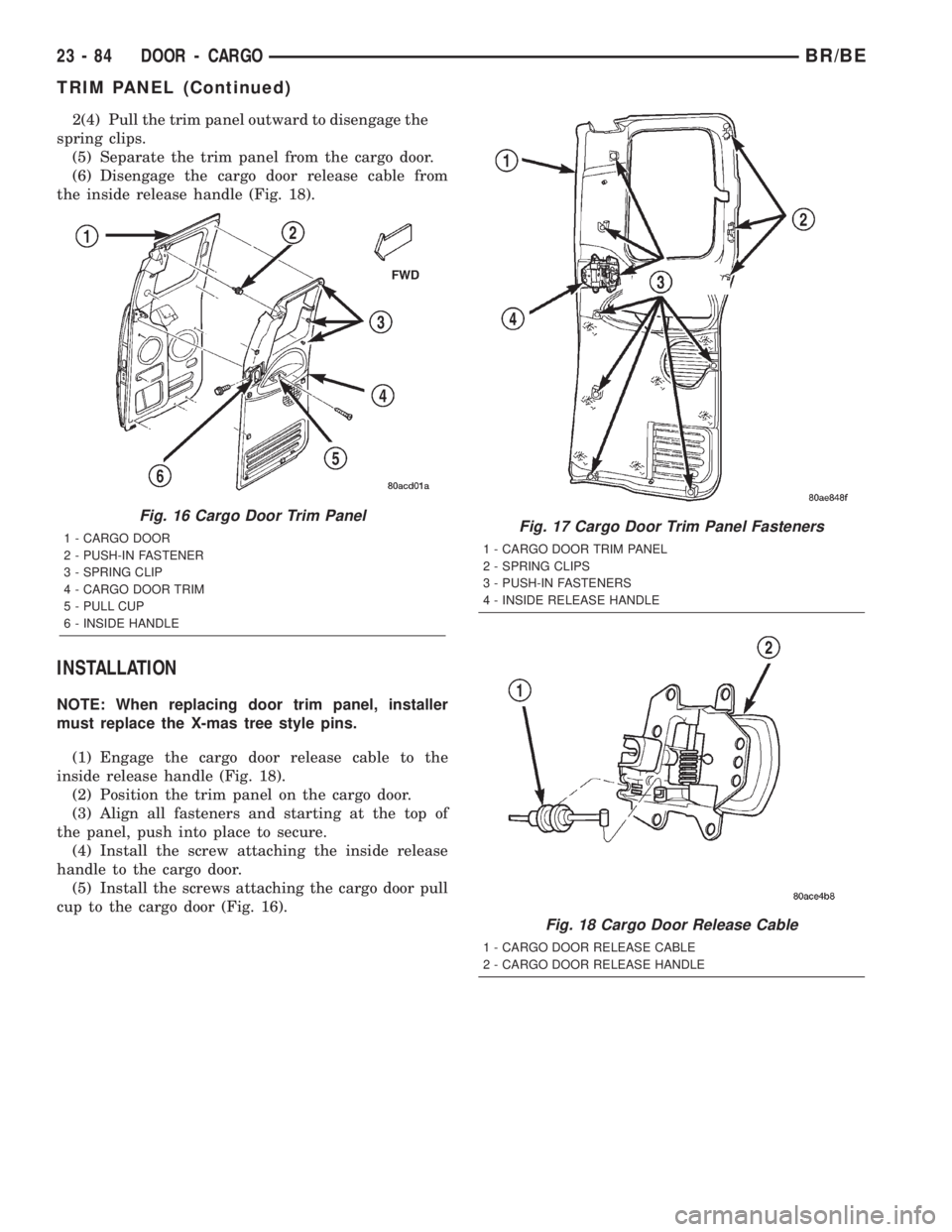 DODGE RAM 2002 Service Repair Manual 2(4) Pull the trim panel outward to disengage the
spring clips.
(5) Separate the trim panel from the cargo door.
(6) Disengage the cargo door release cable from
the inside release handle (Fig. 18).
IN DODGE RAM 2002 Service Repair Manual 2(4) Pull the trim panel outward to disengage the
spring clips.
(5) Separate the trim panel from the cargo door.
(6) Disengage the cargo door release cable from
the inside release handle (Fig. 18).
IN