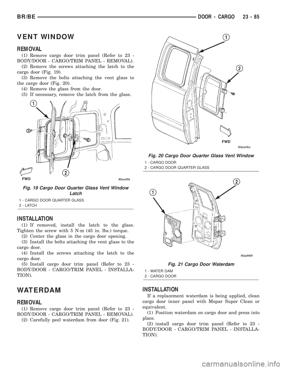 DODGE RAM 2002 Service Repair Manual VENT WINDOW
REMOVAL
(1) Remove cargo door trim panel (Refer to 23 -
BODY/DOOR - CARGO/TRIM PANEL - REMOVAL).
(2) Remove the screws attaching the latch to the
cargo door (Fig. 19).
(3) Remove the bolts DODGE RAM 2002 Service Repair Manual VENT WINDOW
REMOVAL
(1) Remove cargo door trim panel (Refer to 23 -
BODY/DOOR - CARGO/TRIM PANEL - REMOVAL).
(2) Remove the screws attaching the latch to the
cargo door (Fig. 19).
(3) Remove the bolts