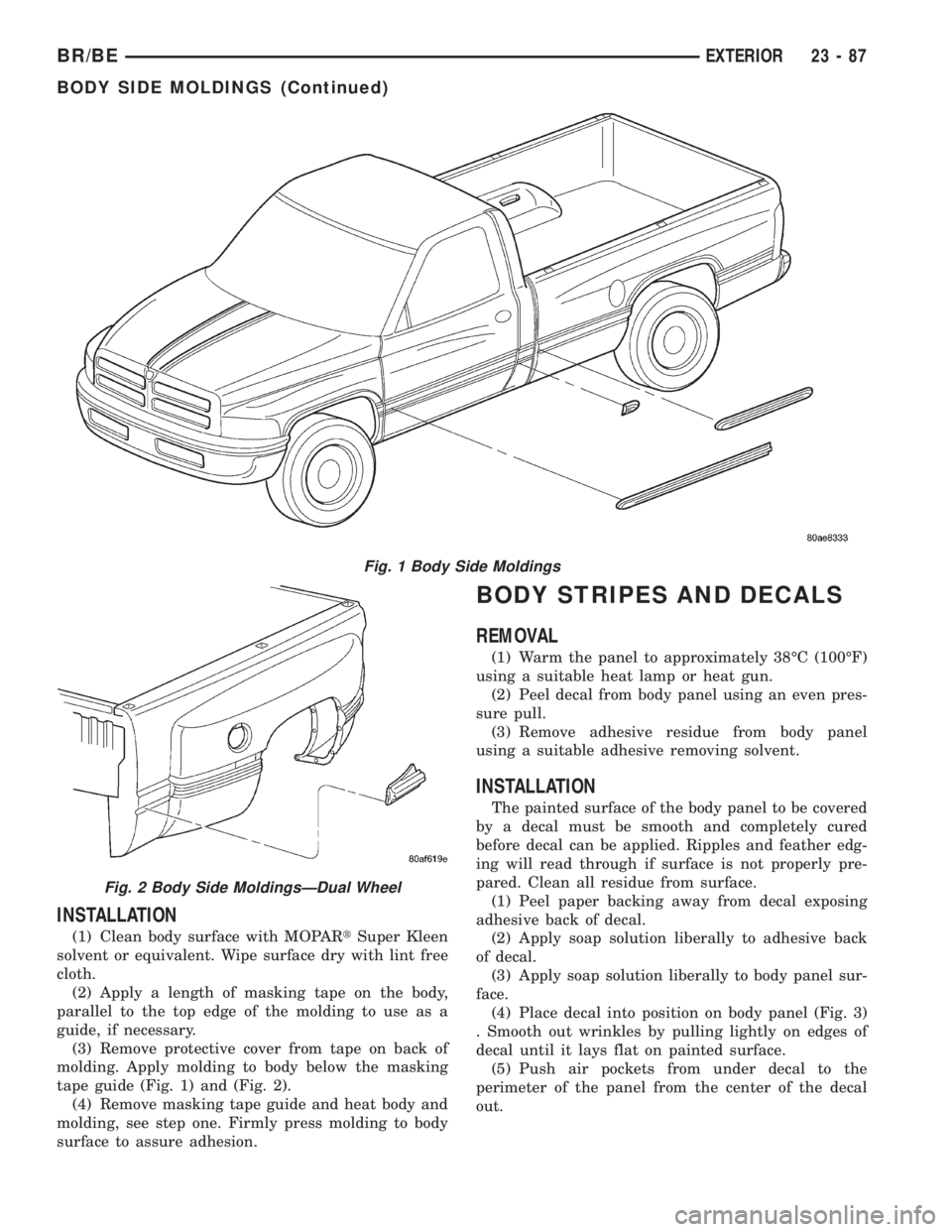 DODGE RAM 2002 Service Repair Manual INSTALLATION
(1) Clean body surface with MOPARtSuper Kleen
solvent or equivalent. Wipe surface dry with lint free
cloth.
(2) Apply a length of masking tape on the body,
parallel to the top edge of the DODGE RAM 2002 Service Repair Manual INSTALLATION
(1) Clean body surface with MOPARtSuper Kleen
solvent or equivalent. Wipe surface dry with lint free
cloth.
(2) Apply a length of masking tape on the body,
parallel to the top edge of the