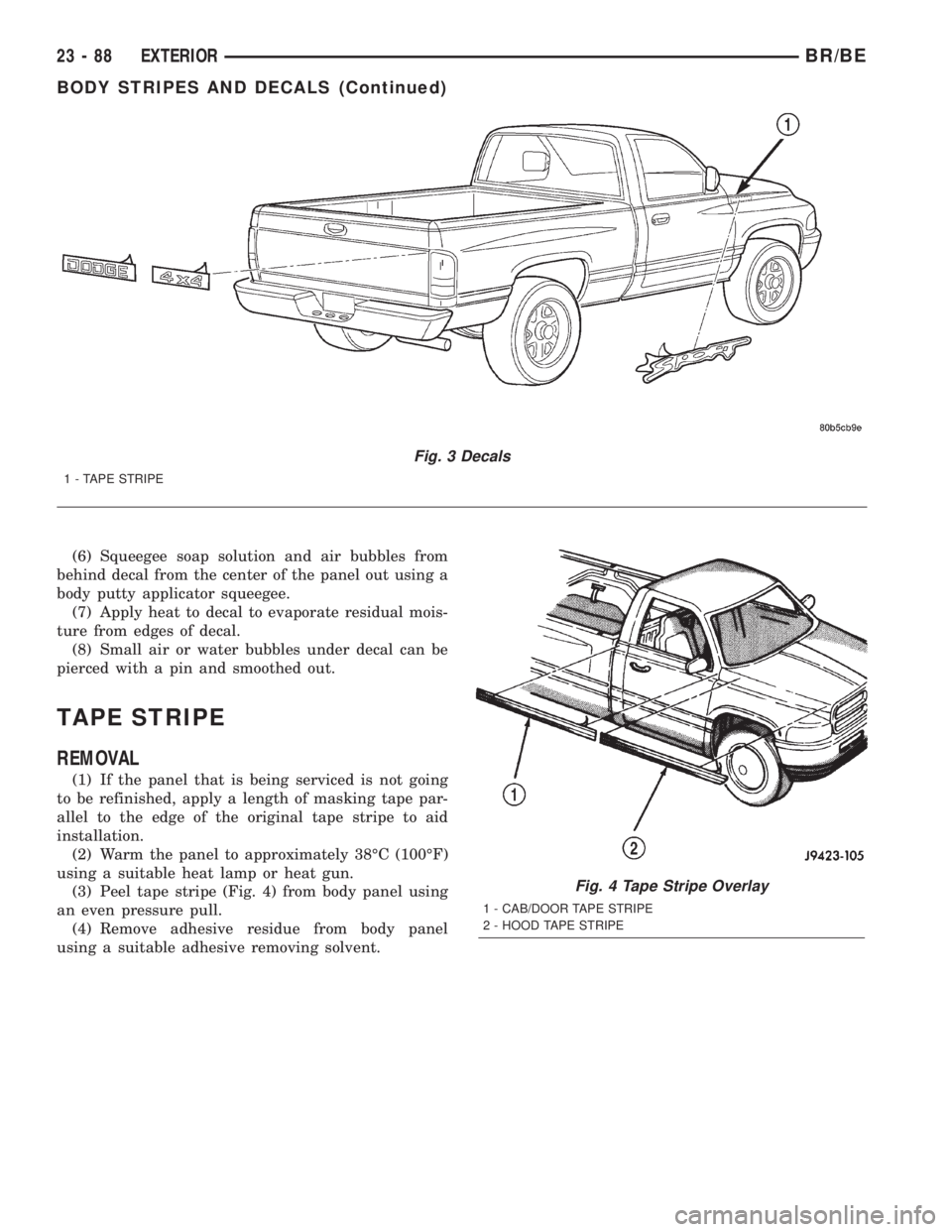 DODGE RAM 2002 Service Repair Manual (6) Squeegee soap solution and air bubbles from
behind decal from the center of the panel out using a
body putty applicator squeegee.
(7) Apply heat to decal to evaporate residual mois-
ture from edge DODGE RAM 2002 Service Repair Manual (6) Squeegee soap solution and air bubbles from
behind decal from the center of the panel out using a
body putty applicator squeegee.
(7) Apply heat to decal to evaporate residual mois-
ture from edge