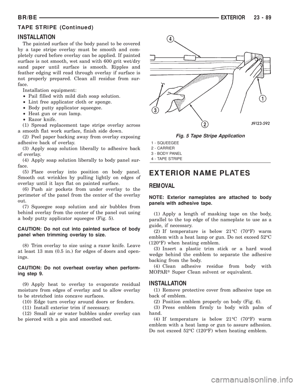DODGE RAM 2002 Service Repair Manual INSTALLATION
The painted surface of the body panel to be covered
by a tape stripe overlay must be smooth and com-
pletely cured before overlay can be applied. If painted
surface is not smooth, wet san DODGE RAM 2002 Service Repair Manual INSTALLATION
The painted surface of the body panel to be covered
by a tape stripe overlay must be smooth and com-
pletely cured before overlay can be applied. If painted
surface is not smooth, wet san
