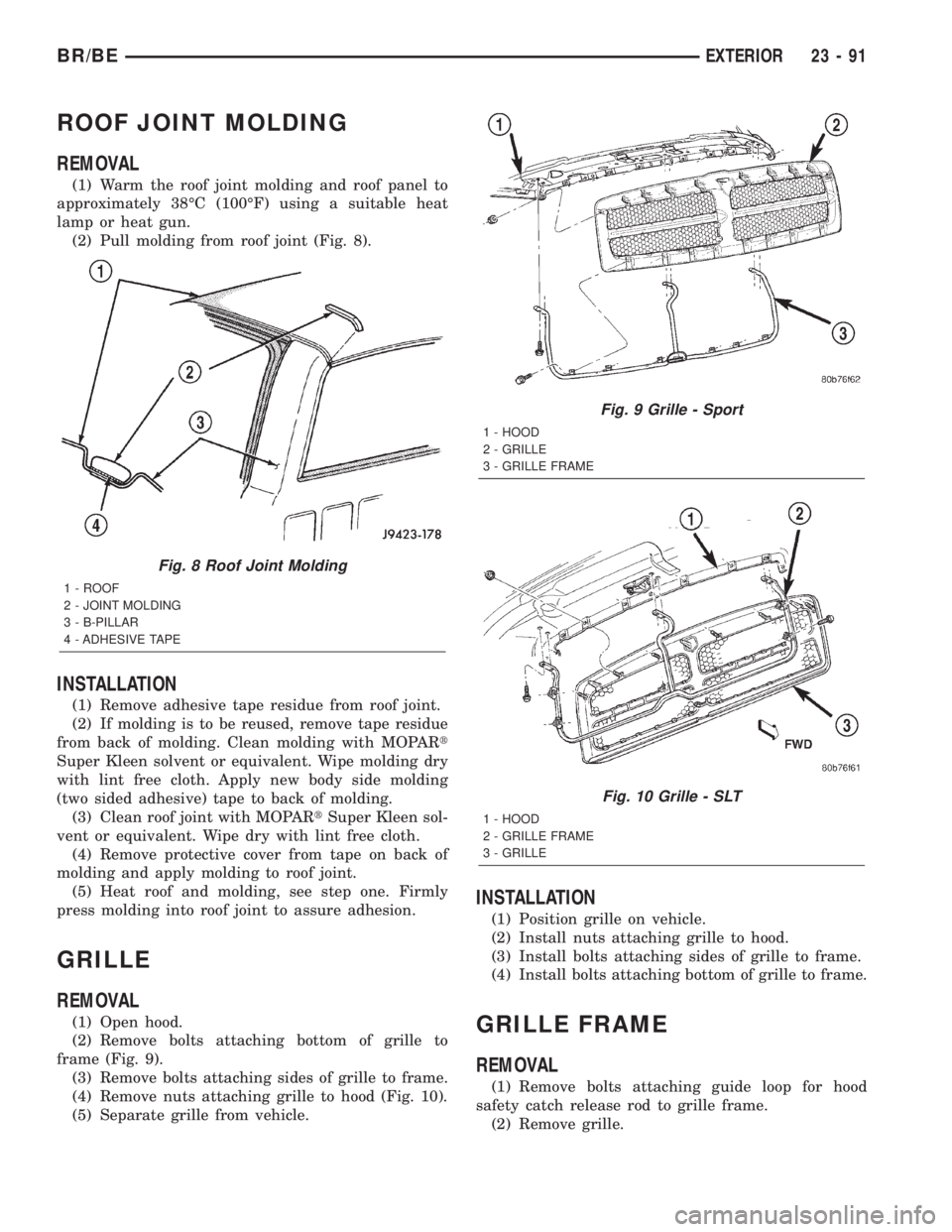 DODGE RAM 2002 Service Repair Manual ROOF JOINT MOLDING
REMOVAL
(1) Warm the roof joint molding and roof panel to
approximately 38ÉC (100ÉF) using a suitable heat
lamp or heat gun.
(2) Pull molding from roof joint (Fig. 8).
INSTALLATIO DODGE RAM 2002 Service Repair Manual ROOF JOINT MOLDING
REMOVAL
(1) Warm the roof joint molding and roof panel to
approximately 38ÉC (100ÉF) using a suitable heat
lamp or heat gun.
(2) Pull molding from roof joint (Fig. 8).
INSTALLATIO
