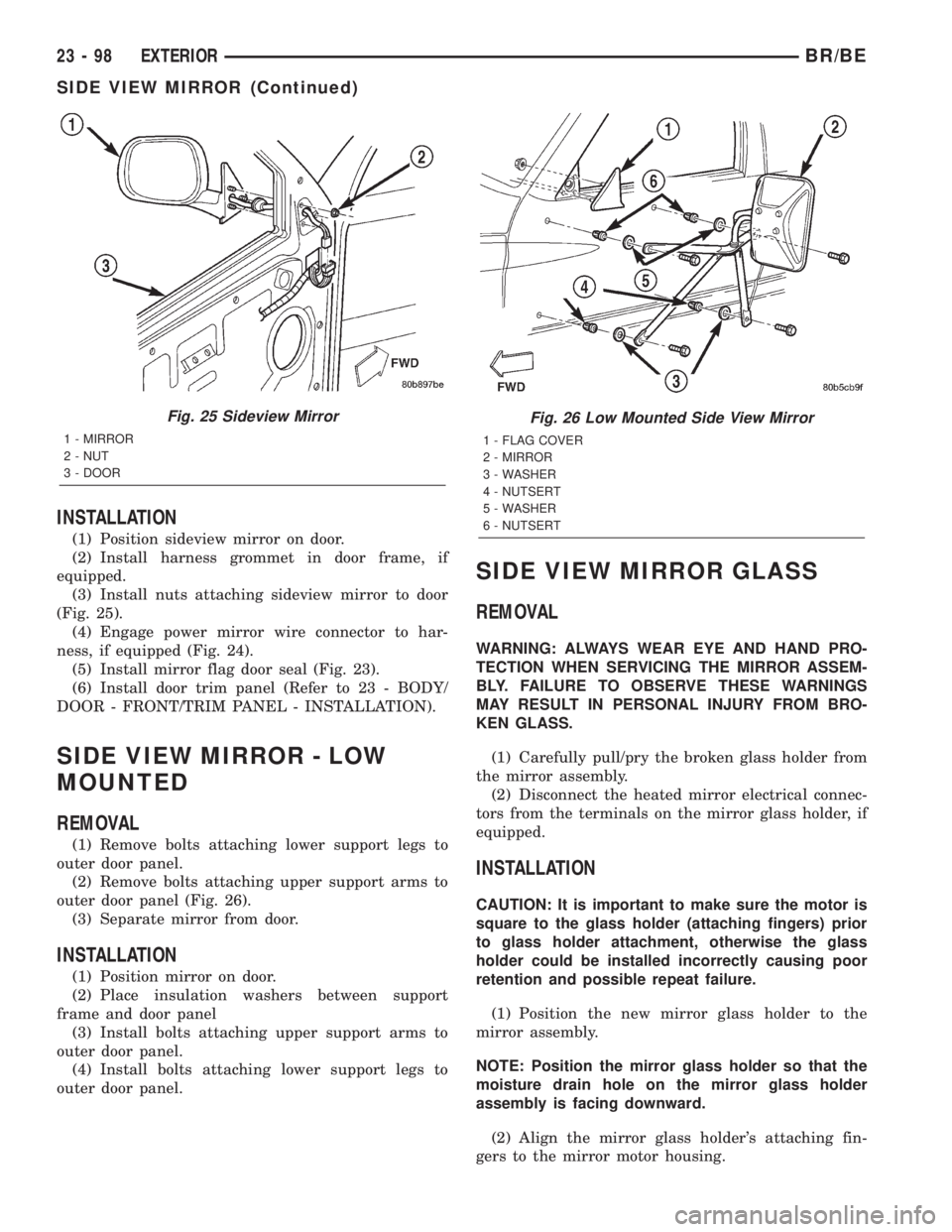 DODGE RAM 2002  Service Repair Manual INSTALLATION
(1) Position sideview mirror on door.
(2) Install harness grommet in door frame, if
equipped.
(3) Install nuts attaching sideview mirror to door
(Fig. 25).
(4) Engage power mirror wire co
