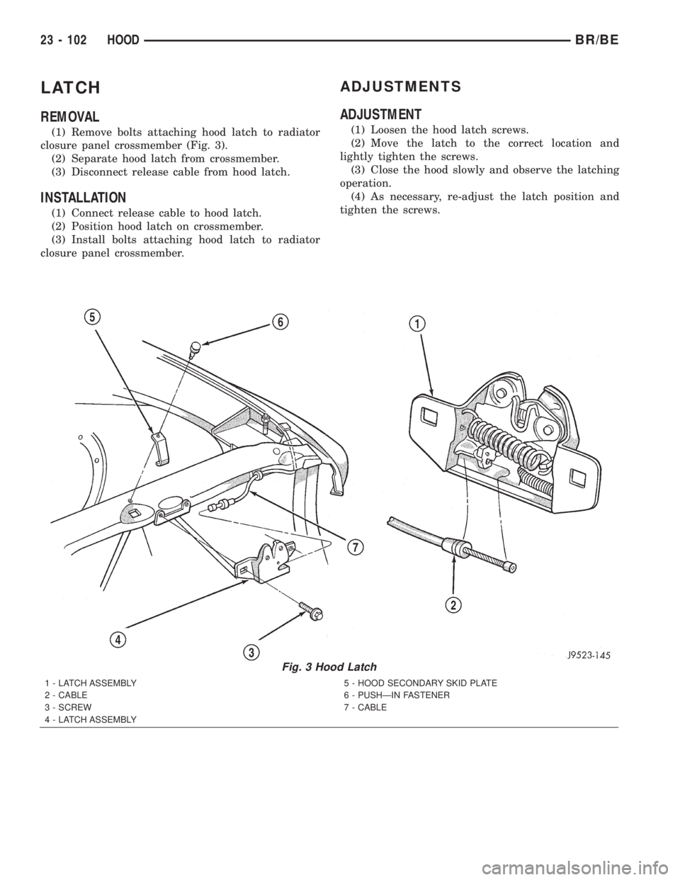 DODGE RAM 2002  Service Repair Manual LATCH
REMOVAL
(1) Remove bolts attaching hood latch to radiator
closure panel crossmember (Fig. 3).
(2) Separate hood latch from crossmember.
(3) Disconnect release cable from hood latch.
INSTALLATION