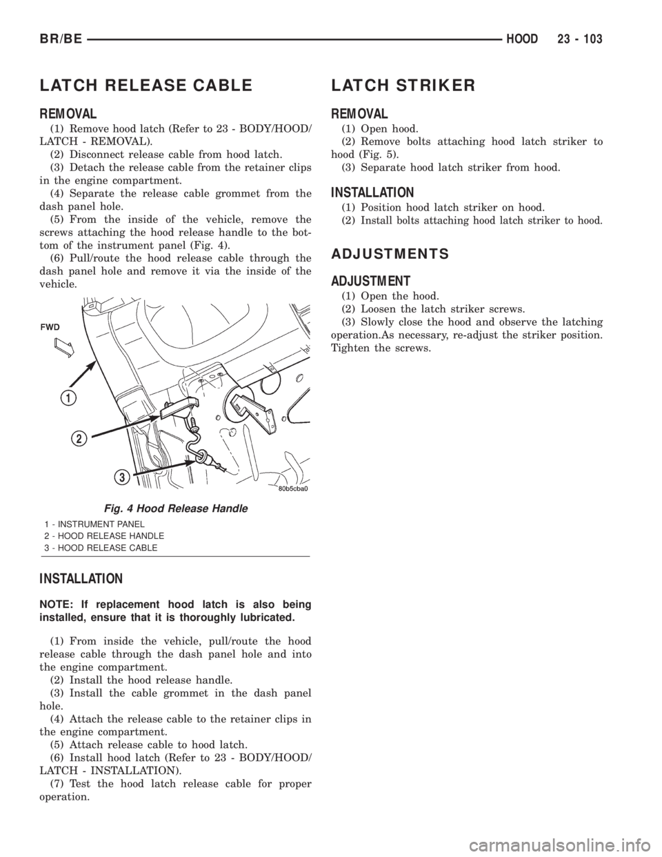 DODGE RAM 2002  Service Repair Manual LATCH RELEASE CABLE
REMOVAL
(1) Remove hood latch (Refer to 23 - BODY/HOOD/
LATCH - REMOVAL).
(2) Disconnect release cable from hood latch.
(3) Detach the release cable from the retainer clips
in the 