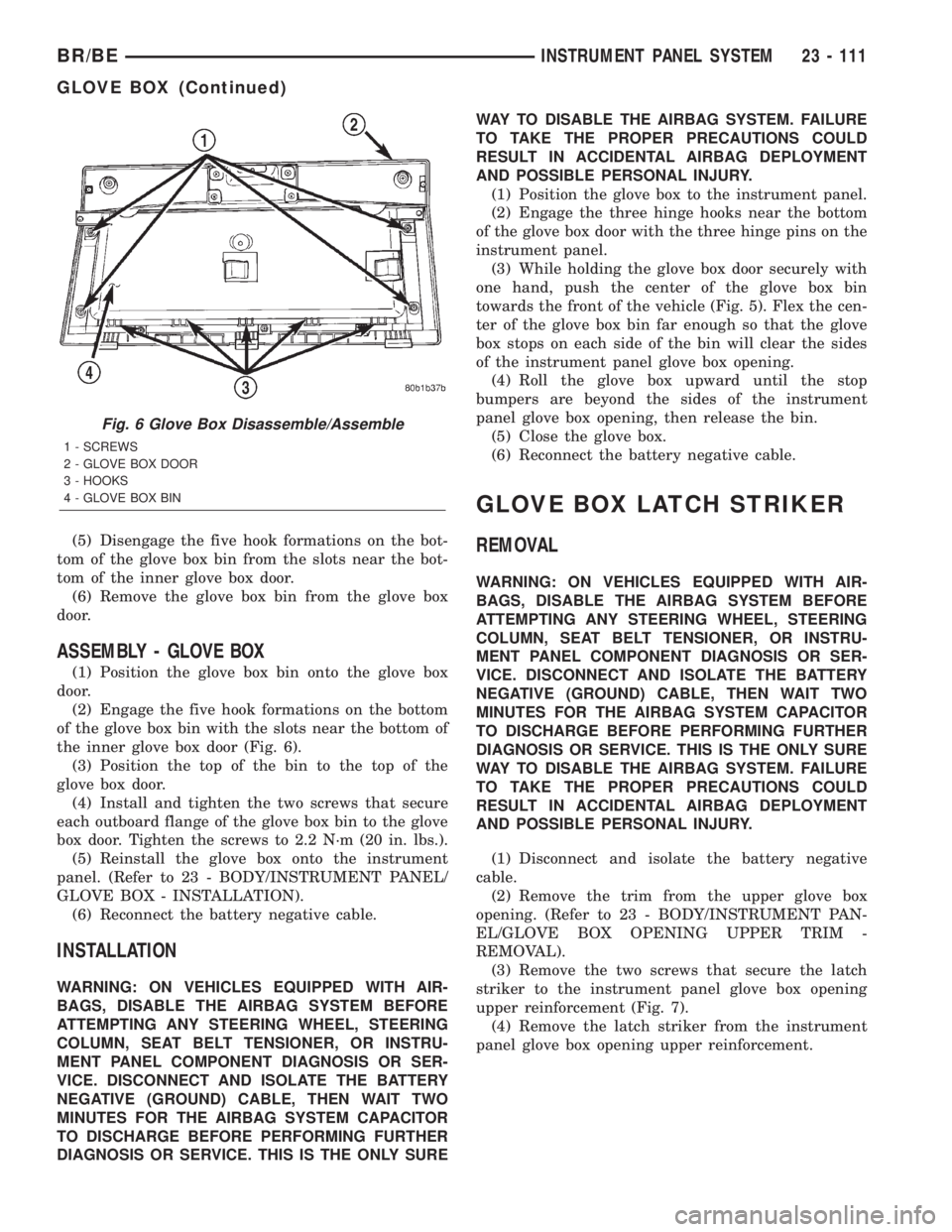 DODGE RAM 2002 Service Repair Manual (5) Disengage the five hook formations on the bot-
tom of the glove box bin from the slots near the bot-
tom of the inner glove box door.
(6) Remove the glove box bin from the glove box
door.
ASSEMBLY DODGE RAM 2002 Service Repair Manual (5) Disengage the five hook formations on the bot-
tom of the glove box bin from the slots near the bot-
tom of the inner glove box door.
(6) Remove the glove box bin from the glove box
door.
ASSEMBLY