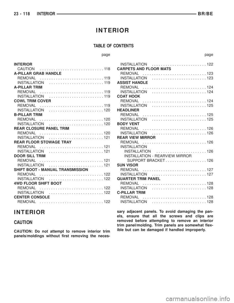 DODGE RAM 2002 Service Repair Manual INTERIOR
TABLE OF CONTENTS
page page
INTERIOR
CAUTION............................118
A-PILLAR GRAB HANDLE
REMOVAL............................119
INSTALLATION........................119
A-PILLAR TRIM
R DODGE RAM 2002 Service Repair Manual INTERIOR
TABLE OF CONTENTS
page page
INTERIOR
CAUTION............................118
A-PILLAR GRAB HANDLE
REMOVAL............................119
INSTALLATION........................119
A-PILLAR TRIM
R