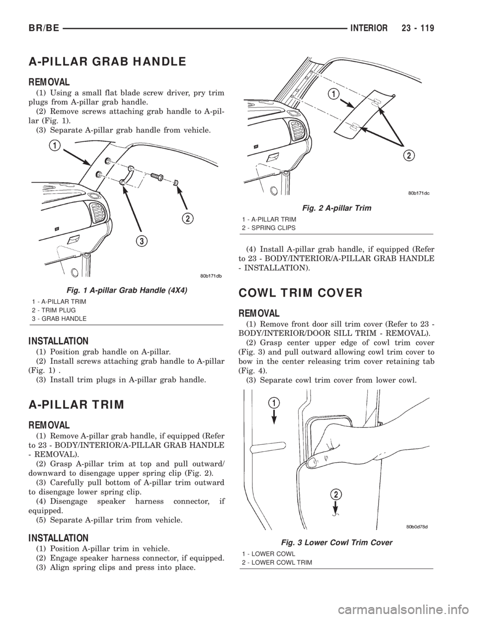 DODGE RAM 2002 Service Repair Manual A-PILLAR GRAB HANDLE
REMOVAL
(1) Using a small flat blade screw driver, pry trim
plugs from A-pillar grab handle.
(2) Remove screws attaching grab handle to A-pil-
lar (Fig. 1).
(3) Separate A-pillar DODGE RAM 2002 Service Repair Manual A-PILLAR GRAB HANDLE
REMOVAL
(1) Using a small flat blade screw driver, pry trim
plugs from A-pillar grab handle.
(2) Remove screws attaching grab handle to A-pil-
lar (Fig. 1).
(3) Separate A-pillar