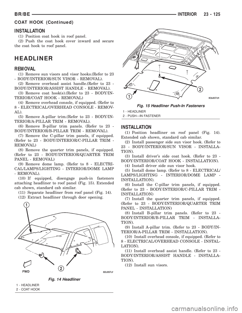 DODGE RAM 2002 Service Repair Manual INSTALLATION
(1) Position coat hook in roof panel.
(2) Push the coat hook cover inward and secure
the coat hook to roof panel.
HEADLINER
REMOVAL
(1) Remove sun visors and visor hooks.(Refer to 23
- BO DODGE RAM 2002 Service Repair Manual INSTALLATION
(1) Position coat hook in roof panel.
(2) Push the coat hook cover inward and secure
the coat hook to roof panel.
HEADLINER
REMOVAL
(1) Remove sun visors and visor hooks.(Refer to 23
- BO