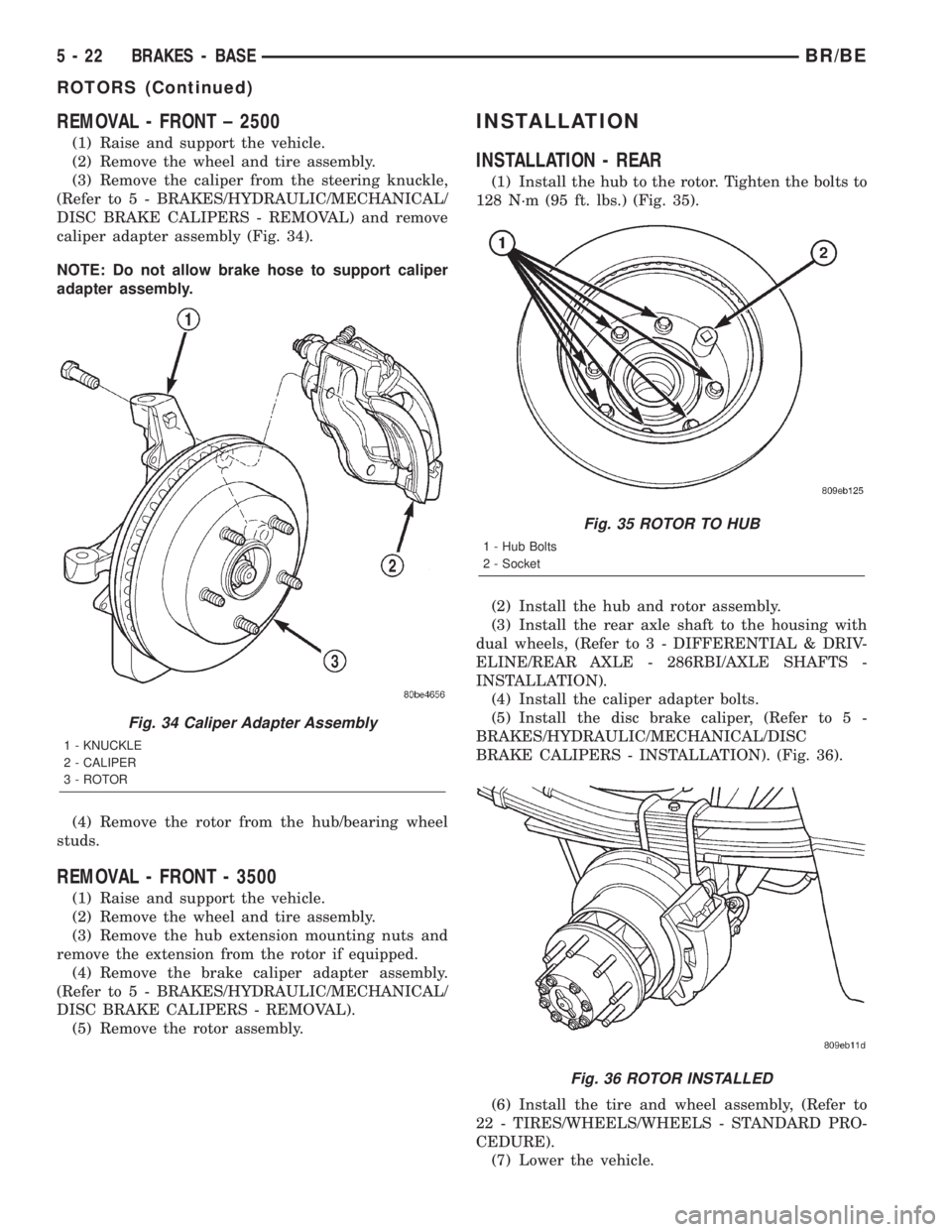 DODGE RAM 2002 Service Repair Manual REMOVAL - FRONT ± 2500
(1) Raise and support the vehicle.
(2) Remove the wheel and tire assembly.
(3) Remove the caliper from the steering knuckle,
(Refer to 5 - BRAKES/HYDRAULIC/MECHANICAL/
DISC BRA DODGE RAM 2002 Service Repair Manual REMOVAL - FRONT ± 2500
(1) Raise and support the vehicle.
(2) Remove the wheel and tire assembly.
(3) Remove the caliper from the steering knuckle,
(Refer to 5 - BRAKES/HYDRAULIC/MECHANICAL/
DISC BRA
