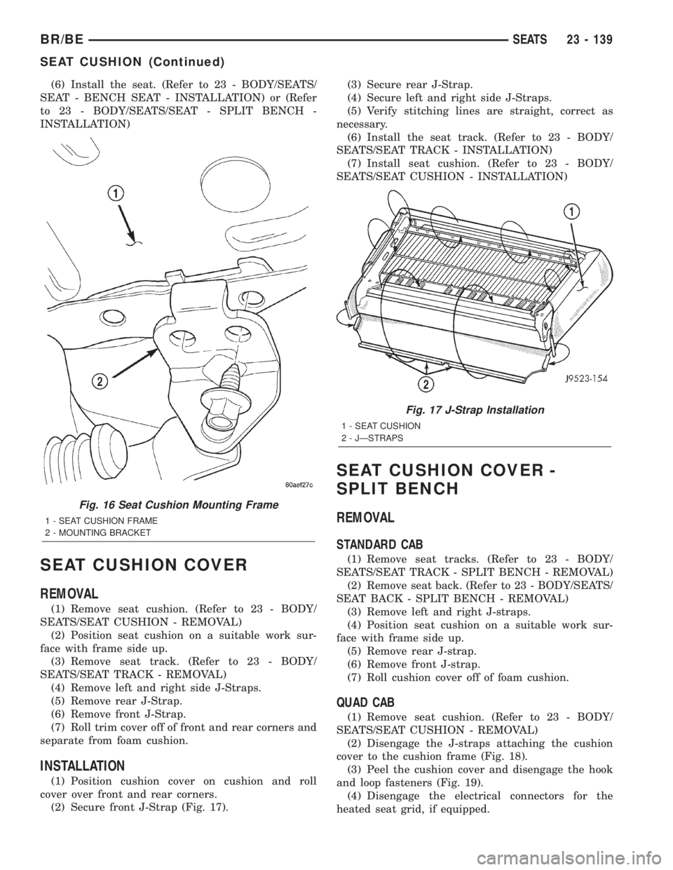 DODGE RAM 2002 Service Repair Manual (6) Install the seat. (Refer to 23 - BODY/SEATS/
SEAT - BENCH SEAT - INSTALLATION) or (Refer
to 23 - BODY/SEATS/SEAT - SPLIT BENCH -
INSTALLATION)
SEAT CUSHION COVER
REMOVAL
(1) Remove seat cushion. ( DODGE RAM 2002 Service Repair Manual (6) Install the seat. (Refer to 23 - BODY/SEATS/
SEAT - BENCH SEAT - INSTALLATION) or (Refer
to 23 - BODY/SEATS/SEAT - SPLIT BENCH -
INSTALLATION)
SEAT CUSHION COVER
REMOVAL
(1) Remove seat cushion. (