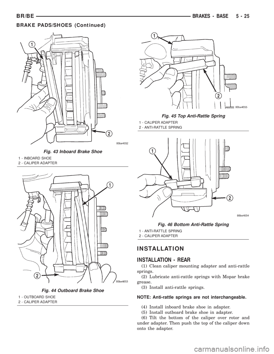 DODGE RAM 2002 Service Repair Manual INSTALLATION
INSTALLATION - REAR
(1) Clean caliper mounting adapter and anti-rattle
springs.
(2) Lubricate anti-rattle springs with Mopar brake
grease.
(3) Install anti-rattle springs.
NOTE: Anti-ratt DODGE RAM 2002 Service Repair Manual INSTALLATION
INSTALLATION - REAR
(1) Clean caliper mounting adapter and anti-rattle
springs.
(2) Lubricate anti-rattle springs with Mopar brake
grease.
(3) Install anti-rattle springs.
NOTE: Anti-ratt