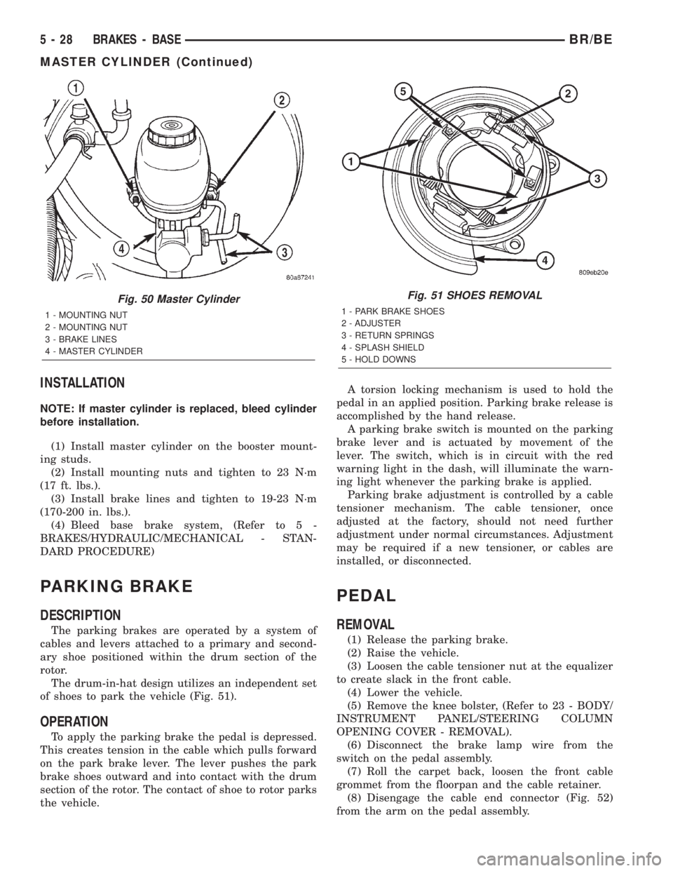DODGE RAM 2002 Service Repair Manual INSTALLATION
NOTE: If master cylinder is replaced, bleed cylinder
before installation.
(1) Install master cylinder on the booster mount-
ing studs.
(2) Install mounting nuts and tighten to 23 N´m
(17 DODGE RAM 2002 Service Repair Manual INSTALLATION
NOTE: If master cylinder is replaced, bleed cylinder
before installation.
(1) Install master cylinder on the booster mount-
ing studs.
(2) Install mounting nuts and tighten to 23 N´m
(17