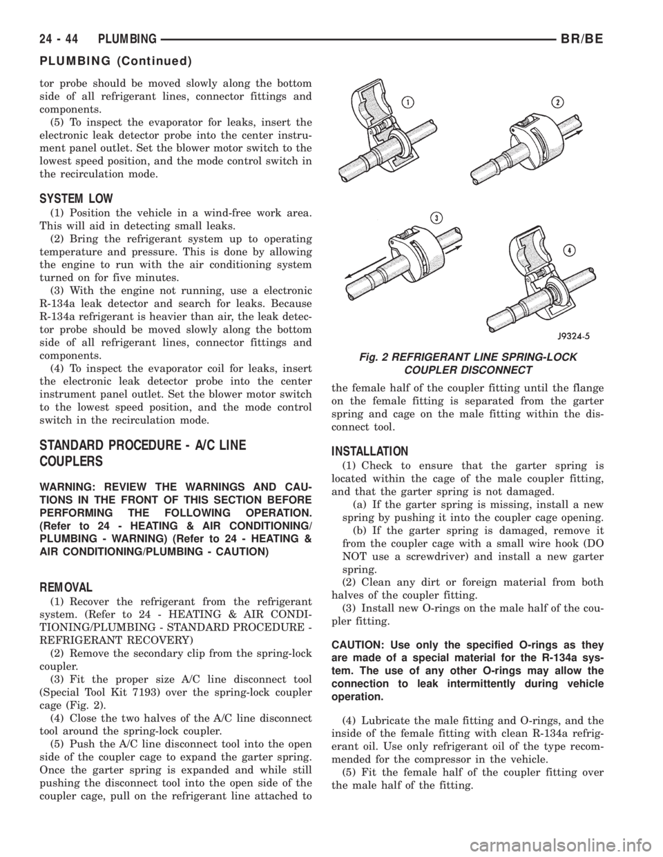 DODGE RAM 2002  Service Repair Manual tor probe should be moved slowly along the bottom
side of all refrigerant lines, connector fittings and
components.
(5) To inspect the evaporator for leaks, insert the
electronic leak detector probe i