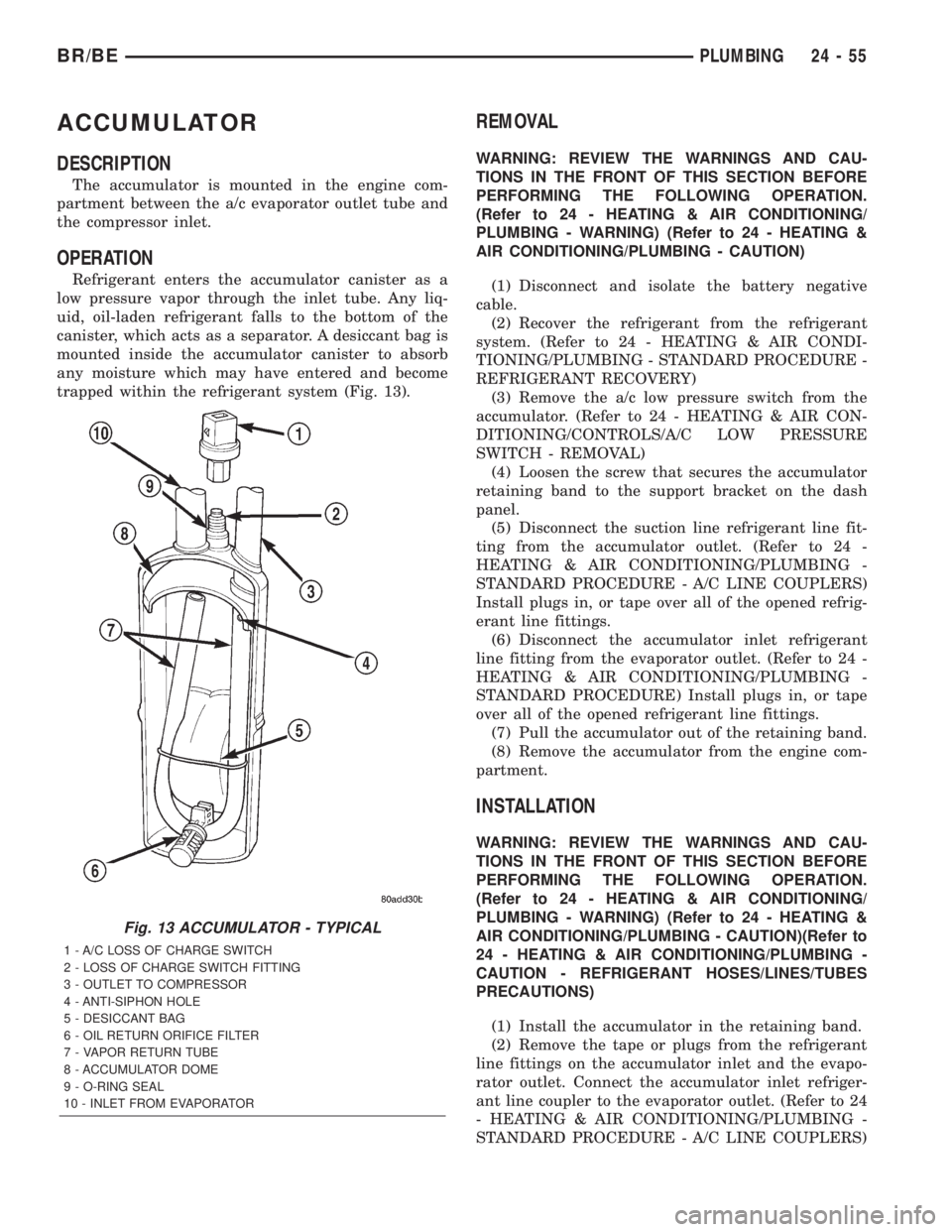 DODGE RAM 2002  Service Repair Manual ACCUMULATOR
DESCRIPTION
The accumulator is mounted in the engine com-
partment between the a/c evaporator outlet tube and
the compressor inlet.
OPERATION
Refrigerant enters the accumulator canister as