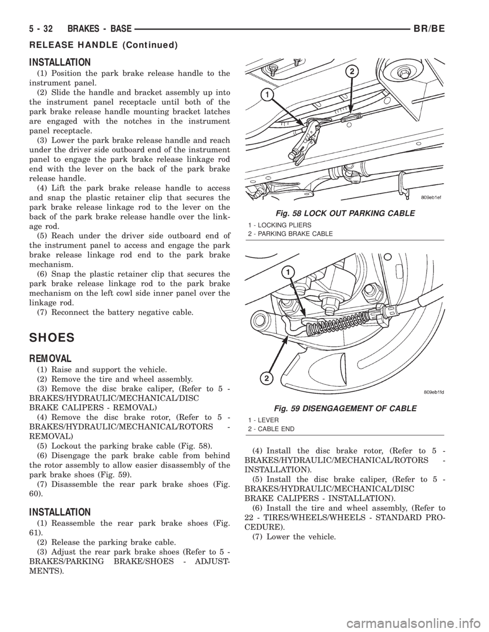 DODGE RAM 2002 Service Repair Manual INSTALLATION
(1) Position the park brake release handle to the
instrument panel.
(2) Slide the handle and bracket assembly up into
the instrument panel receptacle until both of the
park brake release DODGE RAM 2002 Service Repair Manual INSTALLATION
(1) Position the park brake release handle to the
instrument panel.
(2) Slide the handle and bracket assembly up into
the instrument panel receptacle until both of the
park brake release