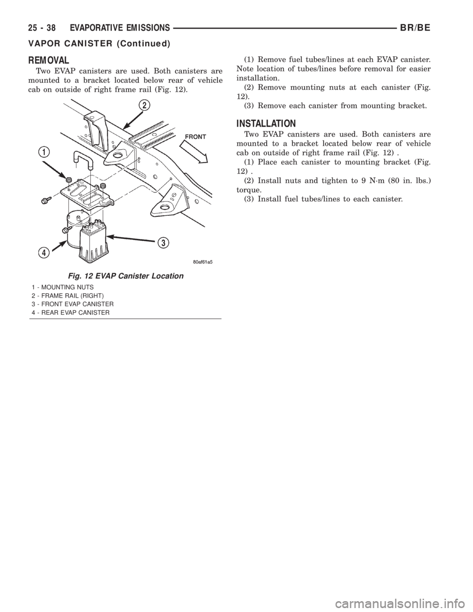 DODGE RAM 2002  Service Repair Manual REMOVAL
Two EVAP canisters are used. Both canisters are
mounted to a bracket located below rear of vehicle
cab on outside of right frame rail (Fig. 12).(1) Remove fuel tubes/lines at each EVAP caniste