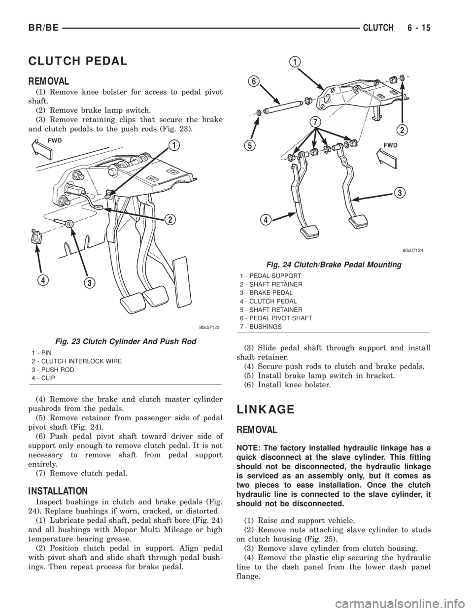 DODGE RAM 2002 Service Repair Manual CLUTCH PEDAL
REMOVAL
(1) Remove knee bolster for access to pedal pivot
shaft.
(2) Remove brake lamp switch.
(3) Remove retaining clips that secure the brake
and clutch pedals to the push rods (Fig. 23 DODGE RAM 2002 Service Repair Manual CLUTCH PEDAL
REMOVAL
(1) Remove knee bolster for access to pedal pivot
shaft.
(2) Remove brake lamp switch.
(3) Remove retaining clips that secure the brake
and clutch pedals to the push rods (Fig. 23
