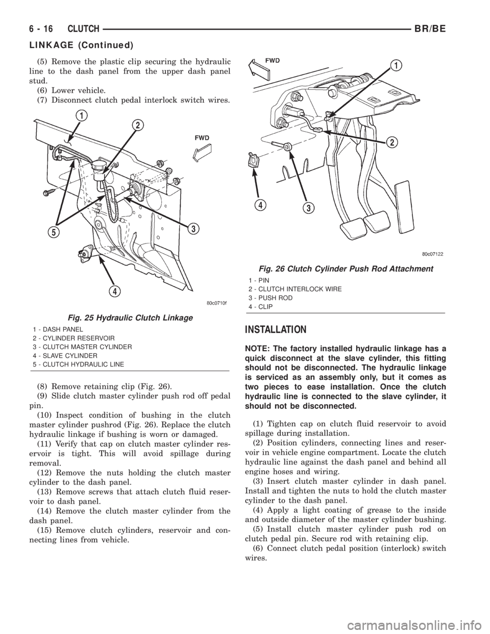 DODGE RAM 2002 Service Repair Manual (5) Remove the plastic clip securing the hydraulic
line to the dash panel from the upper dash panel
stud.
(6) Lower vehicle.
(7) Disconnect clutch pedal interlock switch wires.
(8) Remove retaining cl DODGE RAM 2002 Service Repair Manual (5) Remove the plastic clip securing the hydraulic
line to the dash panel from the upper dash panel
stud.
(6) Lower vehicle.
(7) Disconnect clutch pedal interlock switch wires.
(8) Remove retaining cl