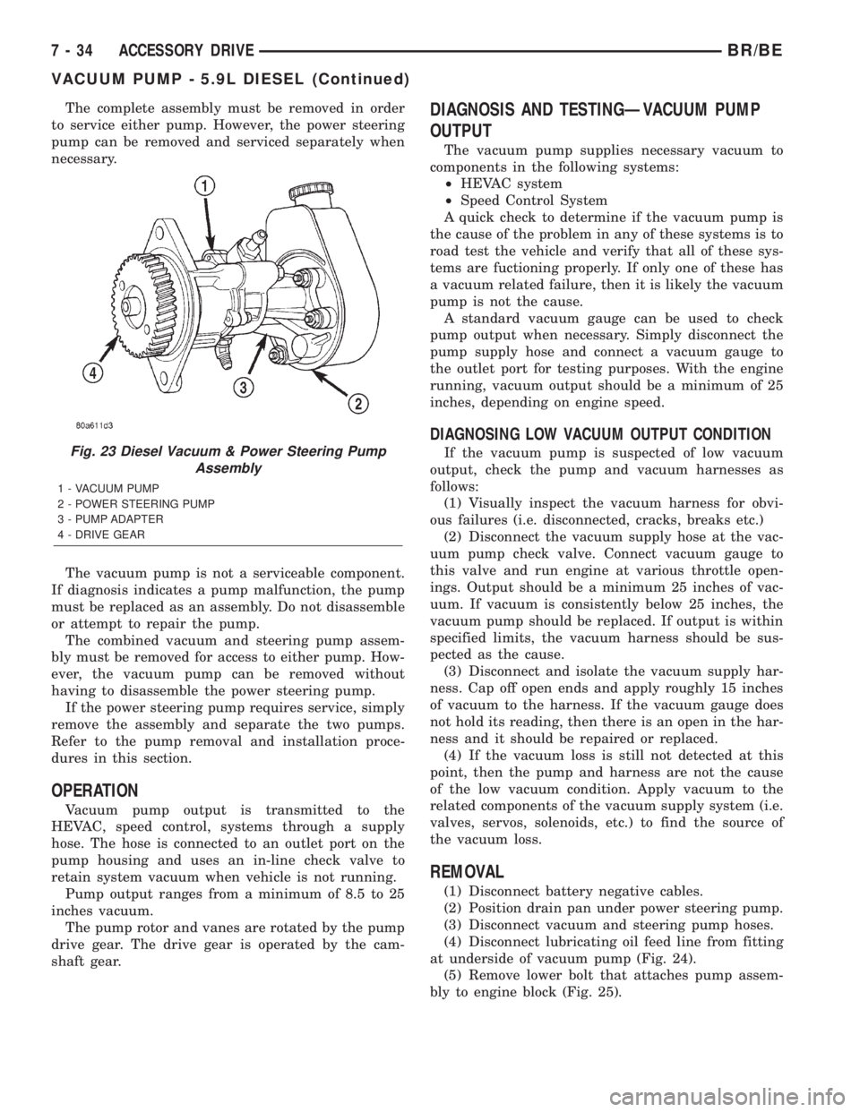 DODGE RAM 2002 Service Repair Manual The complete assembly must be removed in order
to service either pump. However, the power steering
pump can be removed and serviced separately when
necessary.
The vacuum pump is not a serviceable comp DODGE RAM 2002 Service Repair Manual The complete assembly must be removed in order
to service either pump. However, the power steering
pump can be removed and serviced separately when
necessary.
The vacuum pump is not a serviceable comp