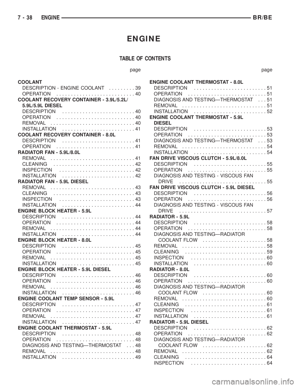 DODGE RAM 2002 Service Owners Manual ENGINE
TABLE OF CONTENTS
page page
COOLANT
DESCRIPTION - ENGINE COOLANT.........39
OPERATION...........................40
COOLANT RECOVERY CONTAINER - 3.9L/5.2L/
5.9L/5.9L DIESEL
DESCRIPTION.......... DODGE RAM 2002 Service Owners Manual ENGINE
TABLE OF CONTENTS
page page
COOLANT
DESCRIPTION - ENGINE COOLANT.........39
OPERATION...........................40
COOLANT RECOVERY CONTAINER - 3.9L/5.2L/
5.9L/5.9L DIESEL
DESCRIPTION..........