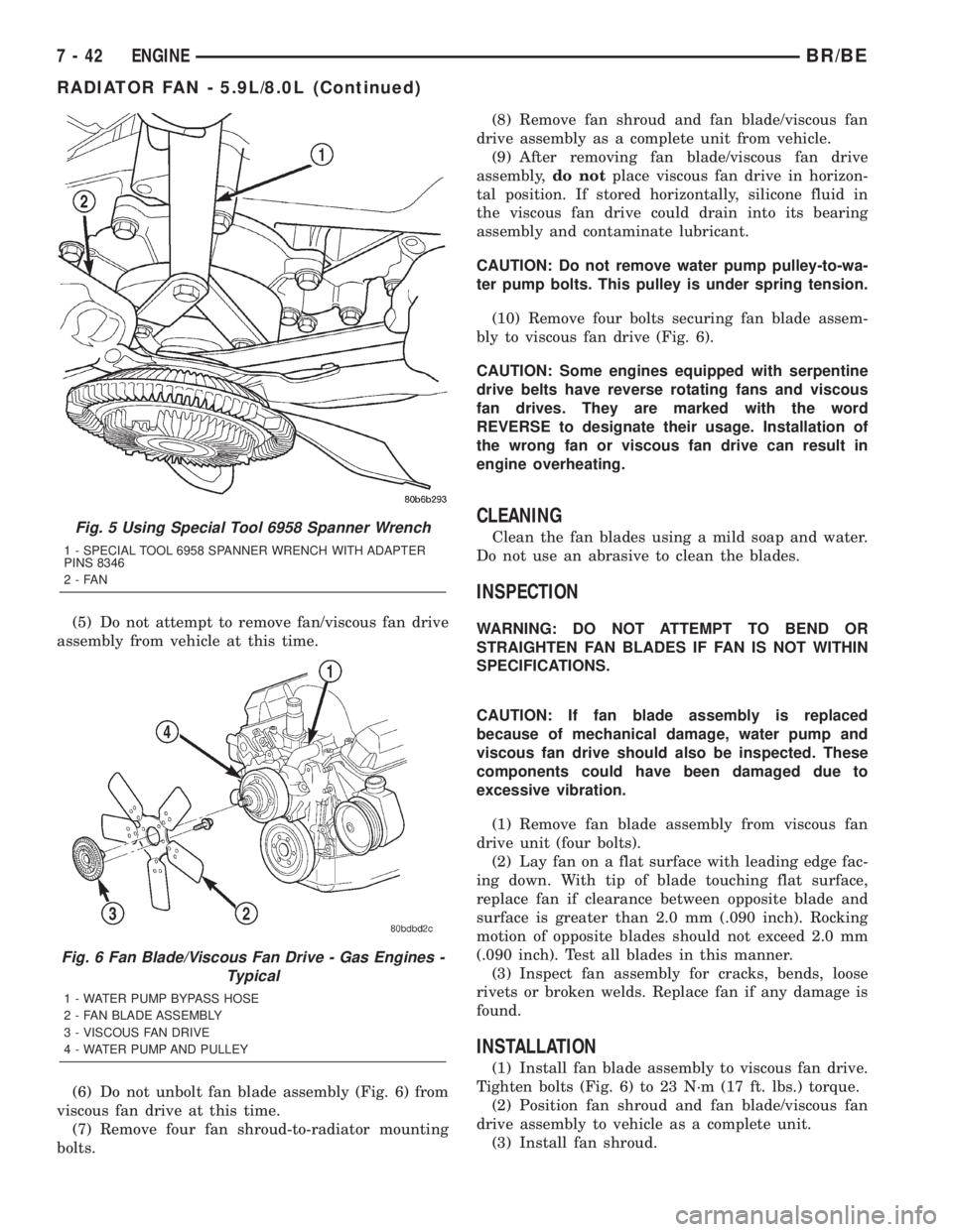 DODGE RAM 2002 Service Repair Manual (5) Do not attempt to remove fan/viscous fan drive
assembly from vehicle at this time.
(6) Do not unbolt fan blade assembly (Fig. 6) from
viscous fan drive at this time.
(7) Remove four fan shroud-to- DODGE RAM 2002 Service Repair Manual (5) Do not attempt to remove fan/viscous fan drive
assembly from vehicle at this time.
(6) Do not unbolt fan blade assembly (Fig. 6) from
viscous fan drive at this time.
(7) Remove four fan shroud-to-