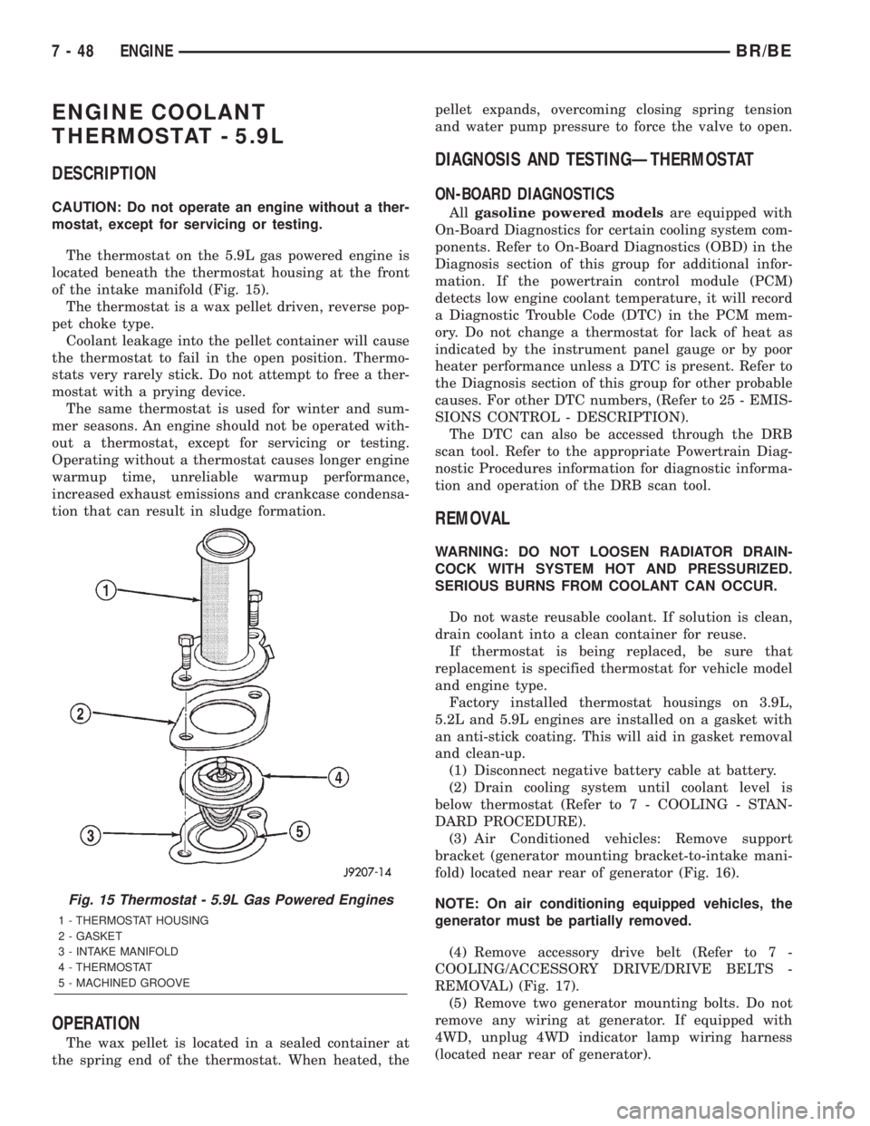 DODGE RAM 2002  Service Repair Manual ENGINE COOLANT
THERMOSTAT - 5.9L
DESCRIPTION
CAUTION: Do not operate an engine without a ther-
mostat, except for servicing or testing.
The thermostat on the 5.9L gas powered engine is
located beneath