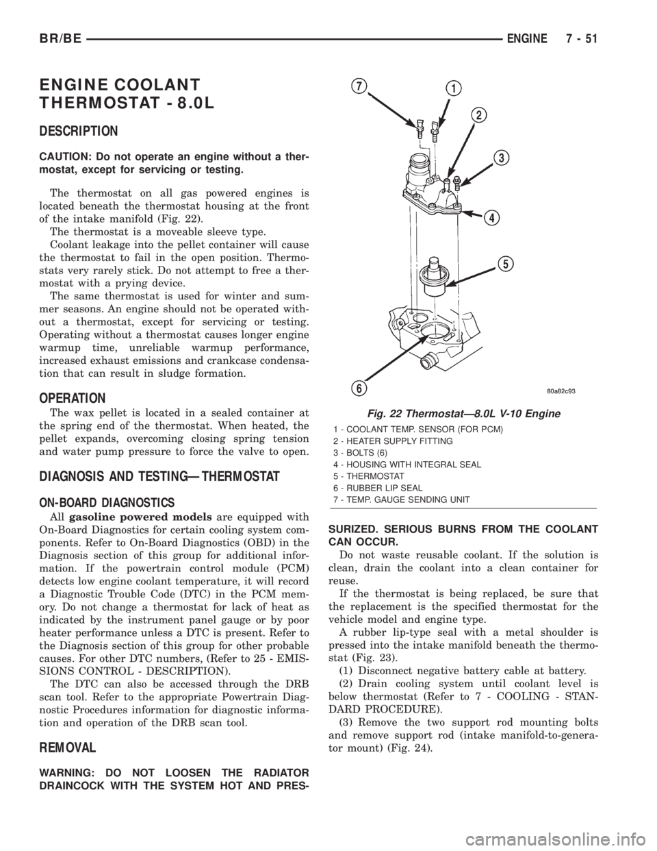 DODGE RAM 2002 Service Owners Manual ENGINE COOLANT
THERMOSTAT - 8.0L
DESCRIPTION
CAUTION: Do not operate an engine without a ther-
mostat, except for servicing or testing.
The thermostat on all gas powered engines is
located beneath the DODGE RAM 2002 Service Owners Manual ENGINE COOLANT
THERMOSTAT - 8.0L
DESCRIPTION
CAUTION: Do not operate an engine without a ther-
mostat, except for servicing or testing.
The thermostat on all gas powered engines is
located beneath the