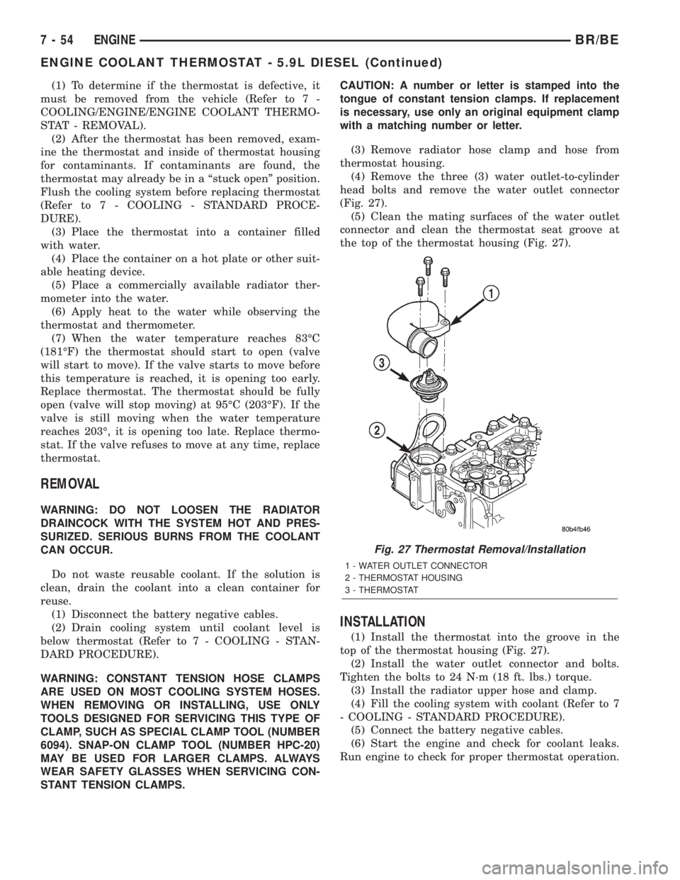 DODGE RAM 2002  Service Repair Manual (1) To determine if the thermostat is defective, it
must be removed from the vehicle (Refer to 7 -
COOLING/ENGINE/ENGINE COOLANT THERMO-
STAT - REMOVAL).
(2) After the thermostat has been removed, exa