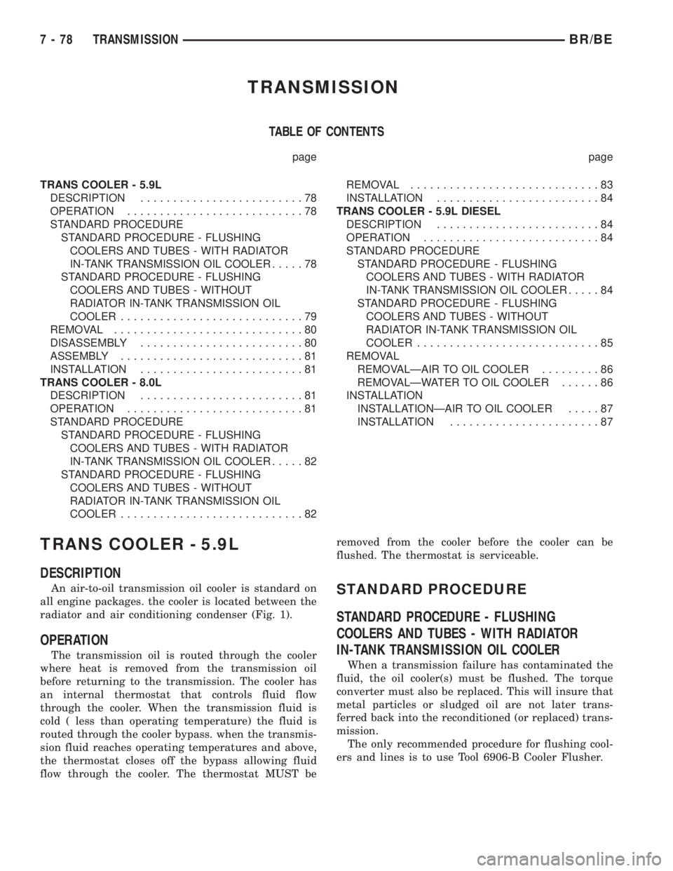 DODGE RAM 2002 Service Repair Manual TRANSMISSION
TABLE OF CONTENTS
page page
TRANS COOLER - 5.9L
DESCRIPTION.........................78
OPERATION...........................78
STANDARD PROCEDURE
STANDARD PROCEDURE - FLUSHING
COOLERS AND DODGE RAM 2002 Service Repair Manual TRANSMISSION
TABLE OF CONTENTS
page page
TRANS COOLER - 5.9L
DESCRIPTION.........................78
OPERATION...........................78
STANDARD PROCEDURE
STANDARD PROCEDURE - FLUSHING
COOLERS AND