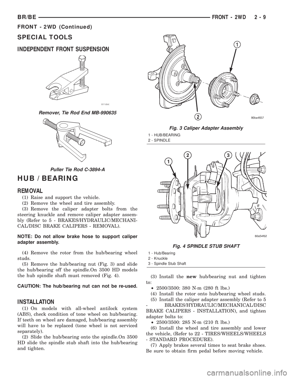 DODGE RAM 2002 Service Owners Guide SPECIAL TOOLS
INDEPENDENT FRONT SUSPENSION
HUB / BEARING
REMOVAL
(1) Raise and support the vehicle.
(2) Remove the wheel and tire assembly.
(3) Remove the caliper adapter bolts from the
steering knuck DODGE RAM 2002 Service Owners Guide SPECIAL TOOLS
INDEPENDENT FRONT SUSPENSION
HUB / BEARING
REMOVAL
(1) Raise and support the vehicle.
(2) Remove the wheel and tire assembly.
(3) Remove the caliper adapter bolts from the
steering knuck