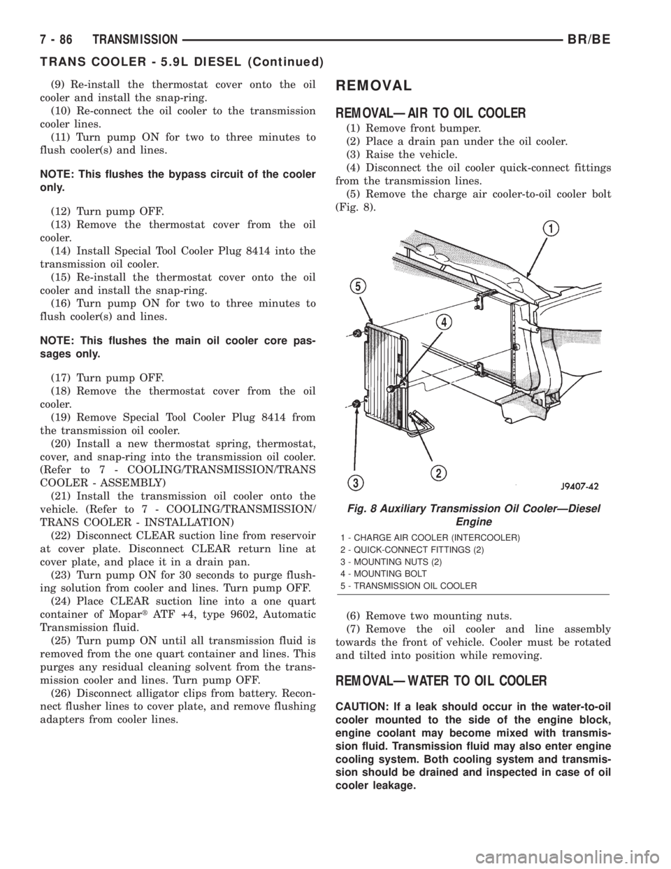 DODGE RAM 2002 Service Repair Manual (9) Re-install the thermostat cover onto the oil
cooler and install the snap-ring.
(10) Re-connect the oil cooler to the transmission
cooler lines.
(11) Turn pump ON for two to three minutes to
flush DODGE RAM 2002 Service Repair Manual (9) Re-install the thermostat cover onto the oil
cooler and install the snap-ring.
(10) Re-connect the oil cooler to the transmission
cooler lines.
(11) Turn pump ON for two to three minutes to
flush
