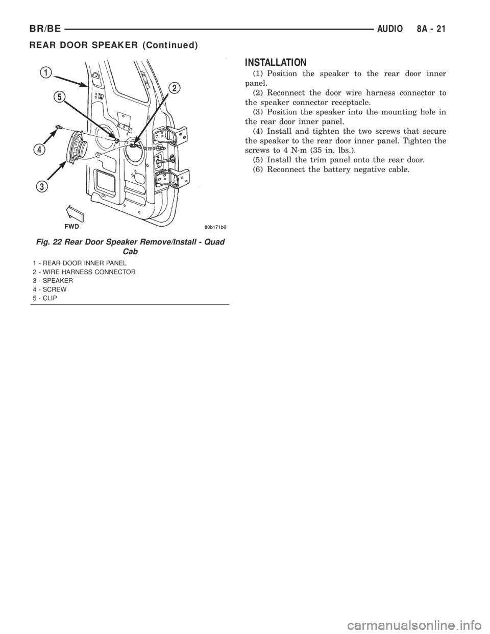 DODGE RAM 2002 Service Repair Manual INSTALLATION
(1) Position the speaker to the rear door inner
panel.
(2) Reconnect the door wire harness connector to
the speaker connector receptacle.
(3) Position the speaker into the mounting hole i DODGE RAM 2002 Service Repair Manual INSTALLATION
(1) Position the speaker to the rear door inner
panel.
(2) Reconnect the door wire harness connector to
the speaker connector receptacle.
(3) Position the speaker into the mounting hole i