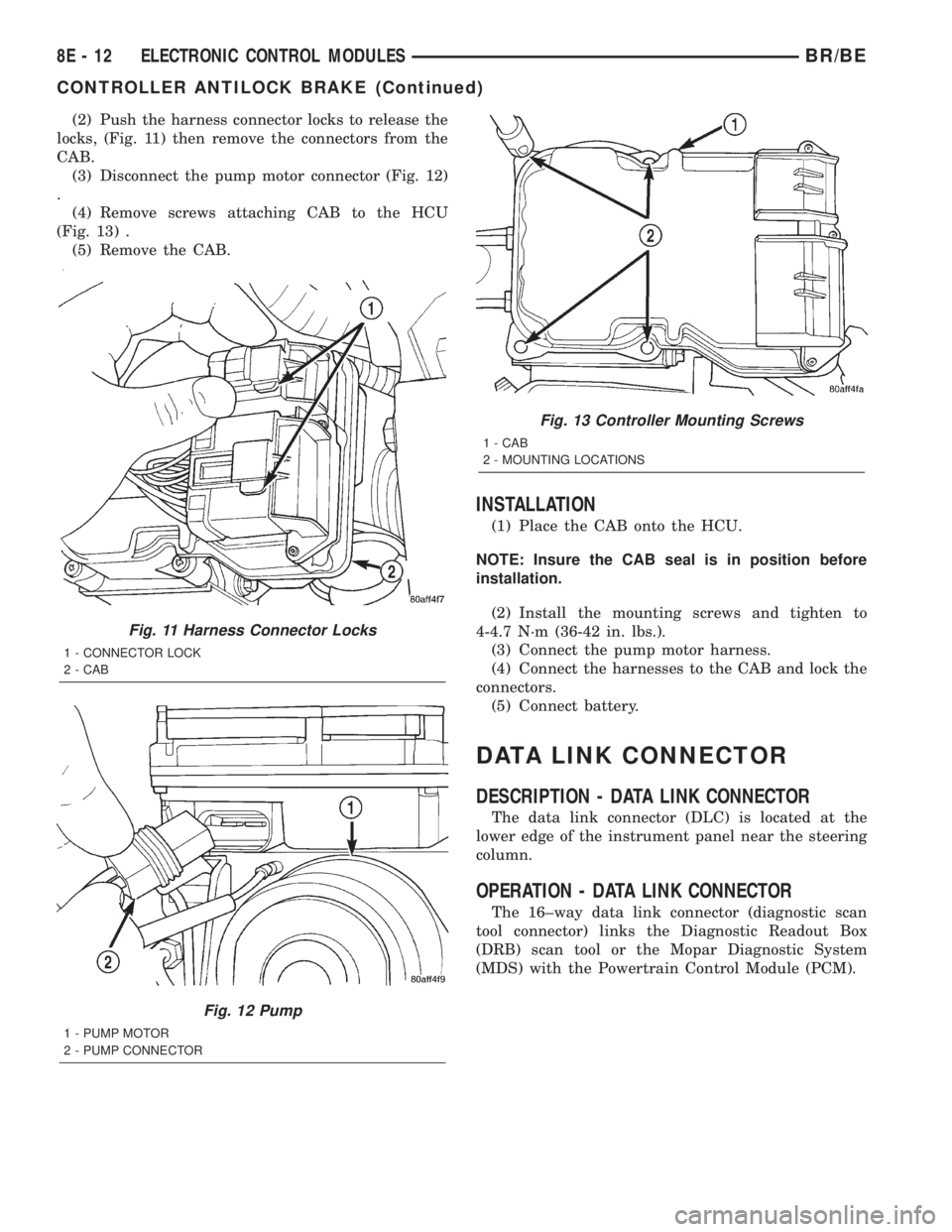 DODGE RAM 2002 Service Repair Manual (2) Push the harness connector locks to release the
locks, (Fig. 11) then remove the connectors from the
CAB.
(3) Disconnect the pump motor connector (Fig. 12)
.
(4) Remove screws attaching CAB to the DODGE RAM 2002 Service Repair Manual (2) Push the harness connector locks to release the
locks, (Fig. 11) then remove the connectors from the
CAB.
(3) Disconnect the pump motor connector (Fig. 12)
.
(4) Remove screws attaching CAB to the