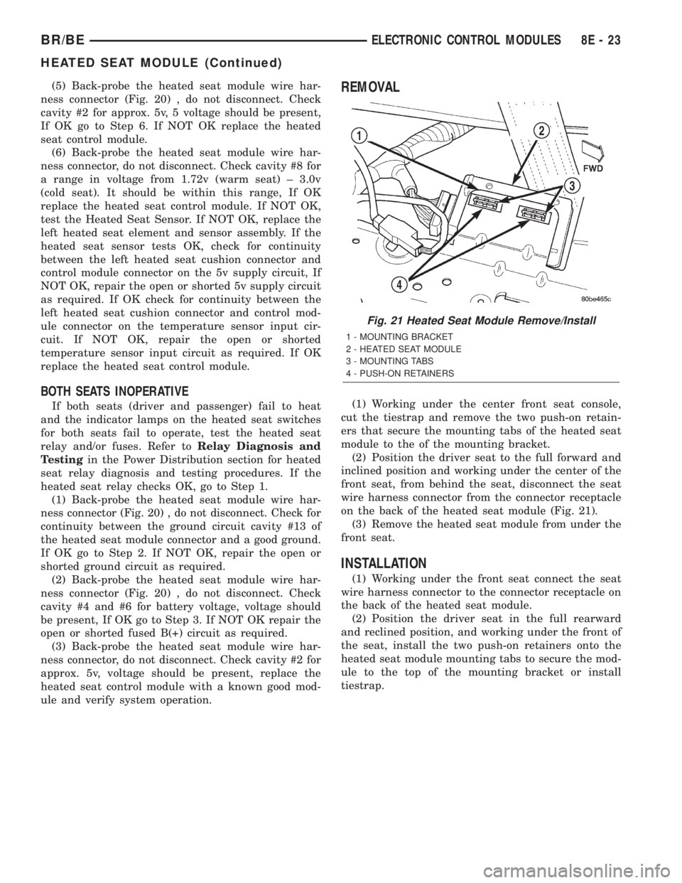 DODGE RAM 2002 Service Service Manual (5) Back-probe the heated seat module wire har-
ness connector (Fig. 20) , do not disconnect. Check
cavity #2 for approx. 5v, 5 voltage should be present,
If OK go to Step 6. If NOT OK replace the hea DODGE RAM 2002 Service Service Manual (5) Back-probe the heated seat module wire har-
ness connector (Fig. 20) , do not disconnect. Check
cavity #2 for approx. 5v, 5 voltage should be present,
If OK go to Step 6. If NOT OK replace the hea