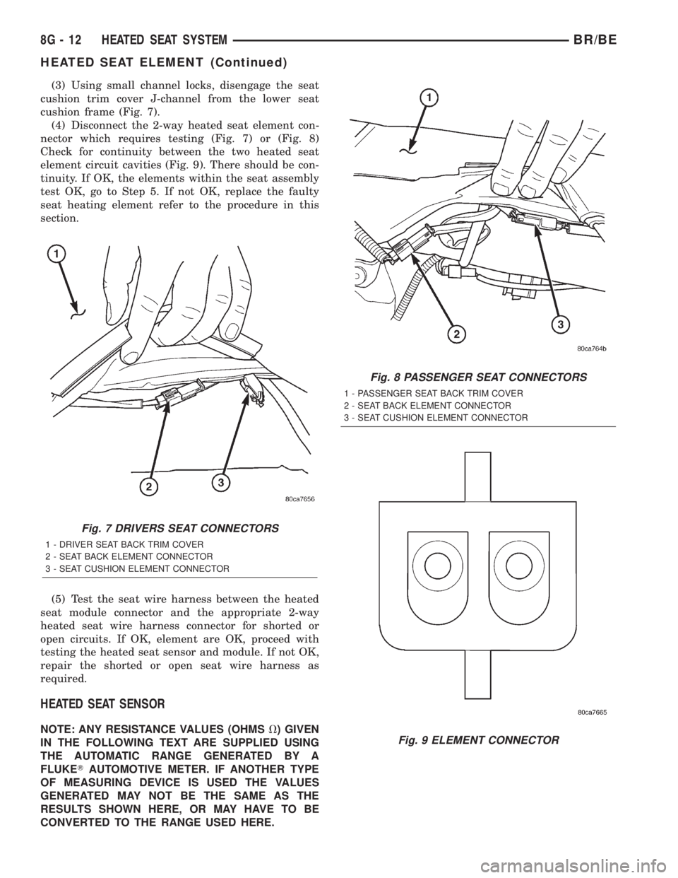 DODGE RAM 2002 Service Workshop Manual (3) Using small channel locks, disengage the seat
cushion trim cover J-channel from the lower seat
cushion frame (Fig. 7).
(4) Disconnect the 2-way heated seat element con-
nector which requires testi DODGE RAM 2002 Service Workshop Manual (3) Using small channel locks, disengage the seat
cushion trim cover J-channel from the lower seat
cushion frame (Fig. 7).
(4) Disconnect the 2-way heated seat element con-
nector which requires testi