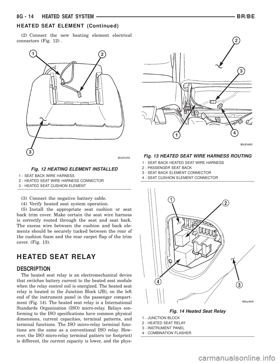 DODGE RAM 2002 Service Repair Manual (2) Connect the new heating element electrical
connectors (Fig. 12) .
(3) Connect the negative battery cable.
(4) Verify heated seat system operation.
(5) Install the appropriate seat cushion or seat
DODGE RAM 2002 Service Repair Manual (2) Connect the new heating element electrical
connectors (Fig. 12) .
(3) Connect the negative battery cable.
(4) Verify heated seat system operation.
(5) Install the appropriate seat cushion or seat