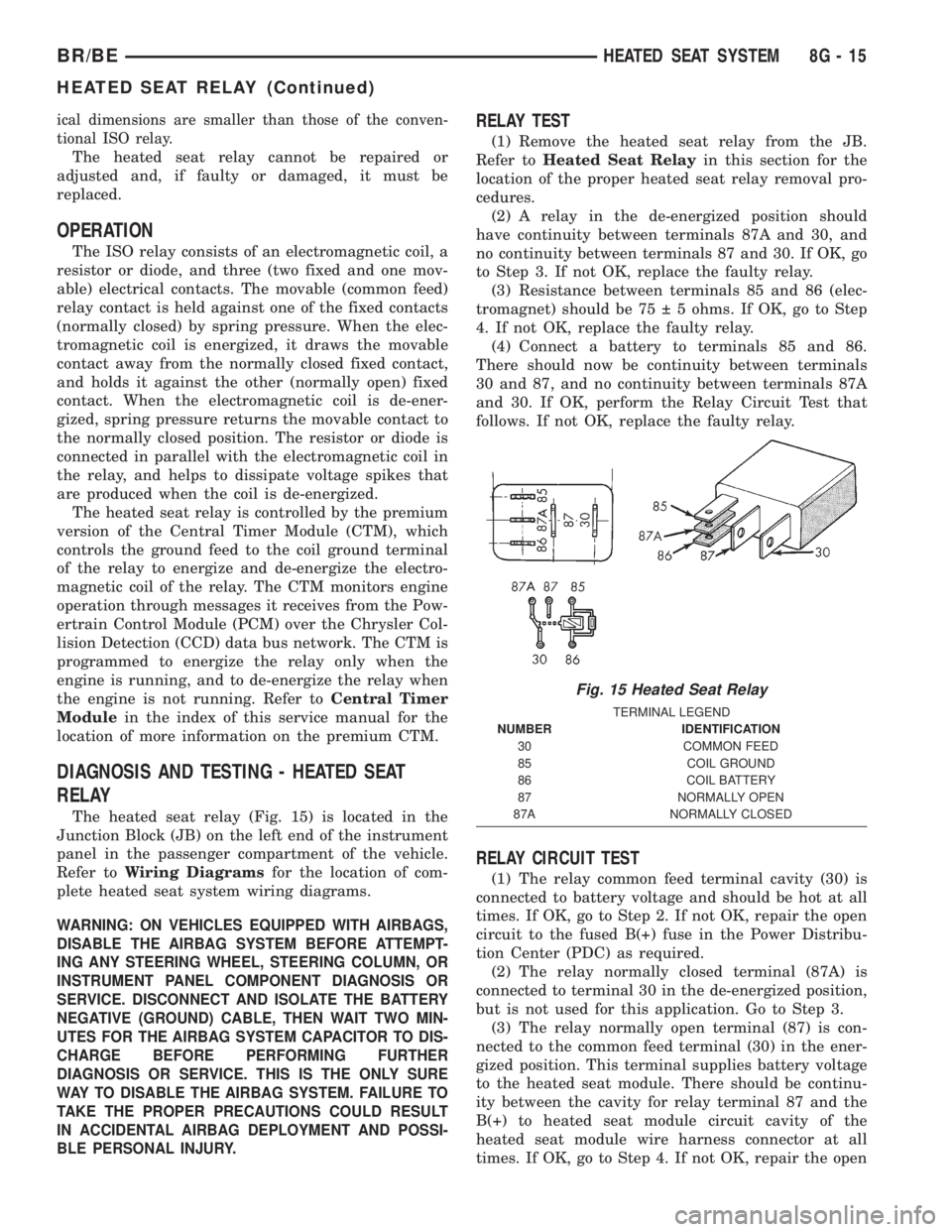 DODGE RAM 2002  Service Repair Manual ical dimensions are smaller than those of the conven-
tional ISO relay.
The heated seat relay cannot be repaired or
adjusted and, if faulty or damaged, it must be
replaced.
OPERATION
The ISO relay con