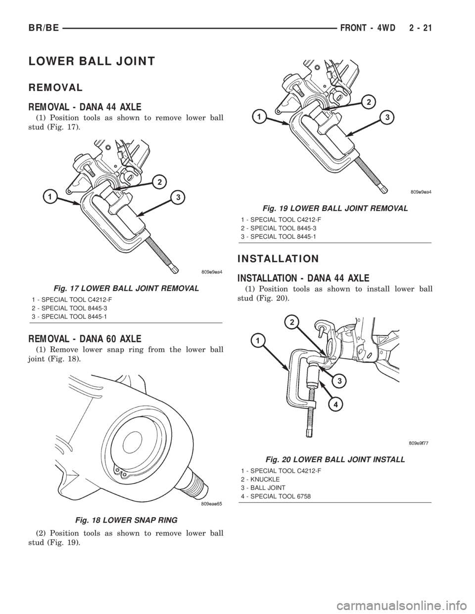 DODGE RAM 2002 Service Service Manual LOWER BALL JOINT
REMOVAL
REMOVAL - DANA 44 AXLE
(1) Position tools as shown to remove lower ball
stud (Fig. 17).
REMOVAL - DANA 60 AXLE
(1) Remove lower snap ring from the lower ball
joint (Fig. 18).
DODGE RAM 2002 Service Service Manual LOWER BALL JOINT
REMOVAL
REMOVAL - DANA 44 AXLE
(1) Position tools as shown to remove lower ball
stud (Fig. 17).
REMOVAL - DANA 60 AXLE
(1) Remove lower snap ring from the lower ball
joint (Fig. 18).