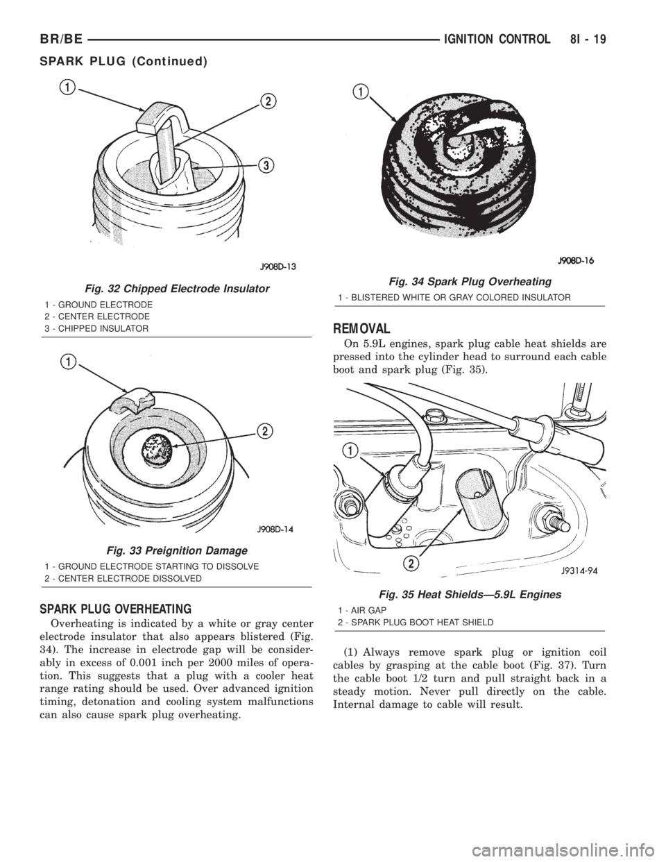 DODGE RAM 2002 Service Repair Manual SPARK PLUG OVERHEATING
Overheating is indicated by a white or gray center
electrode insulator that also appears blistered (Fig.
34). The increase in electrode gap will be consider-
ably in excess of 0 DODGE RAM 2002 Service Repair Manual SPARK PLUG OVERHEATING
Overheating is indicated by a white or gray center
electrode insulator that also appears blistered (Fig.
34). The increase in electrode gap will be consider-
ably in excess of 0