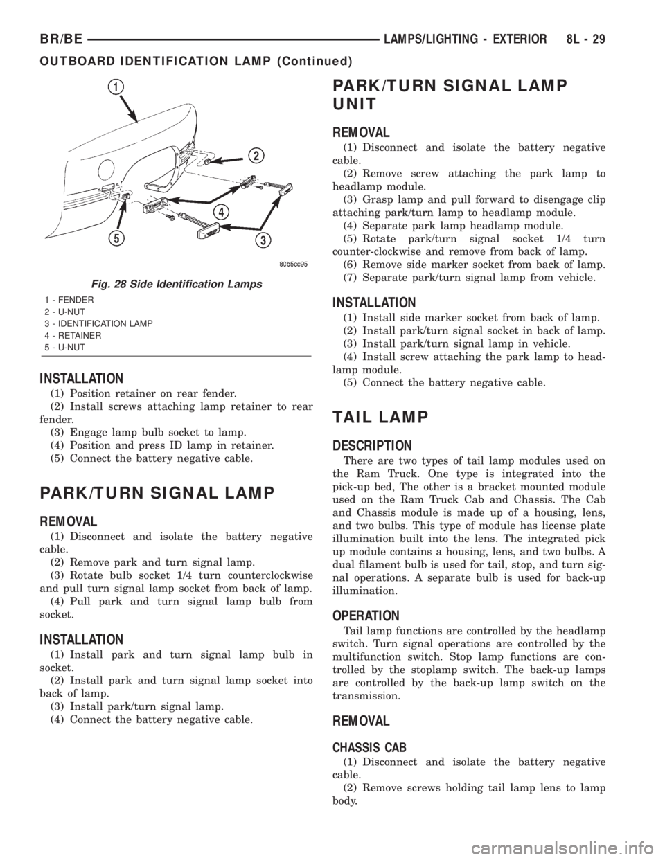 DODGE RAM 2002 Service Repair Manual INSTALLATION
(1) Position retainer on rear fender.
(2) Install screws attaching lamp retainer to rear
fender.
(3) Engage lamp bulb socket to lamp.
(4) Position and press ID lamp in retainer.
(5) Conne DODGE RAM 2002 Service Repair Manual INSTALLATION
(1) Position retainer on rear fender.
(2) Install screws attaching lamp retainer to rear
fender.
(3) Engage lamp bulb socket to lamp.
(4) Position and press ID lamp in retainer.
(5) Conne