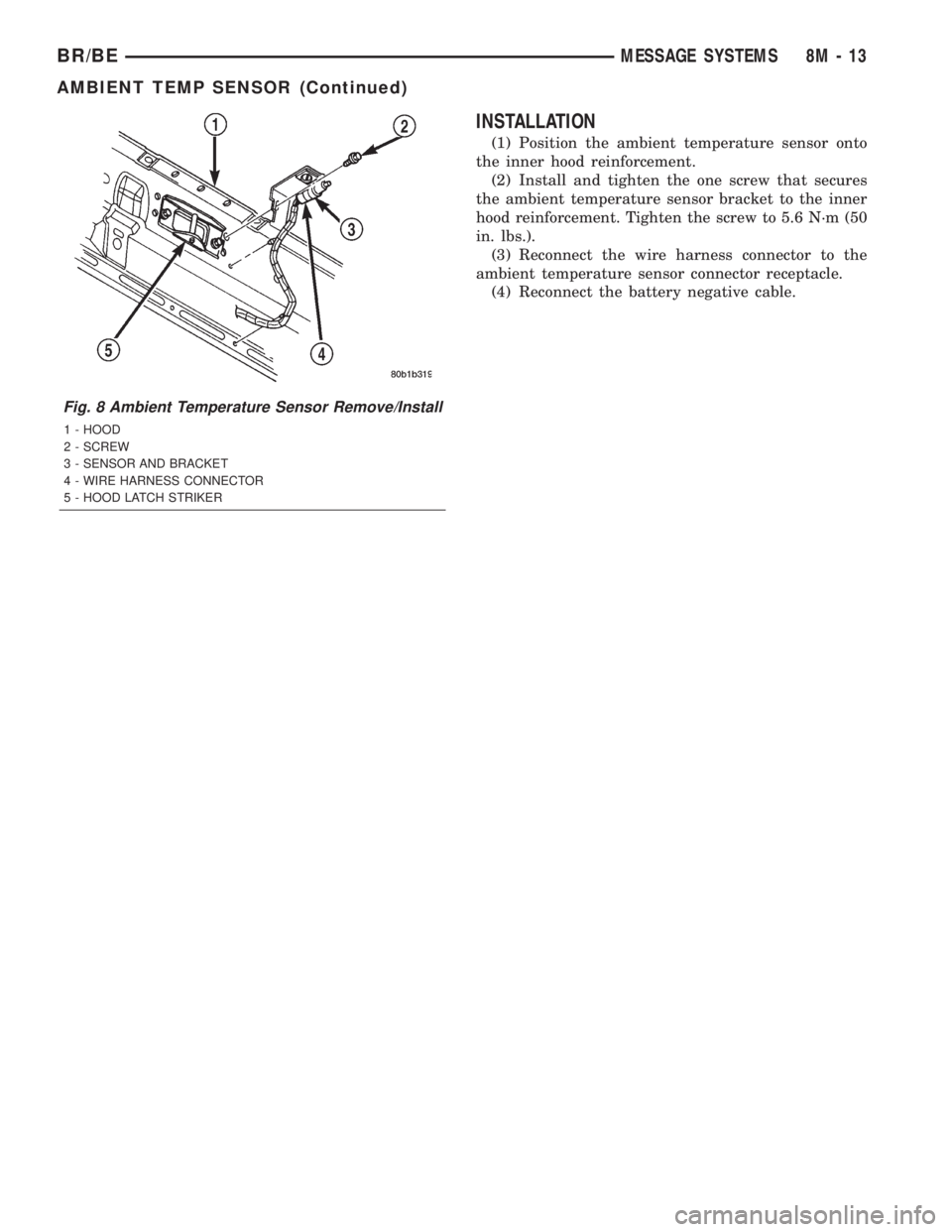 DODGE RAM 2002 Service Manual Online INSTALLATION
(1) Position the ambient temperature sensor onto
the inner hood reinforcement.
(2) Install and tighten the one screw that secures
the ambient temperature sensor bracket to the inner
hood DODGE RAM 2002 Service Manual Online INSTALLATION
(1) Position the ambient temperature sensor onto
the inner hood reinforcement.
(2) Install and tighten the one screw that secures
the ambient temperature sensor bracket to the inner
hood