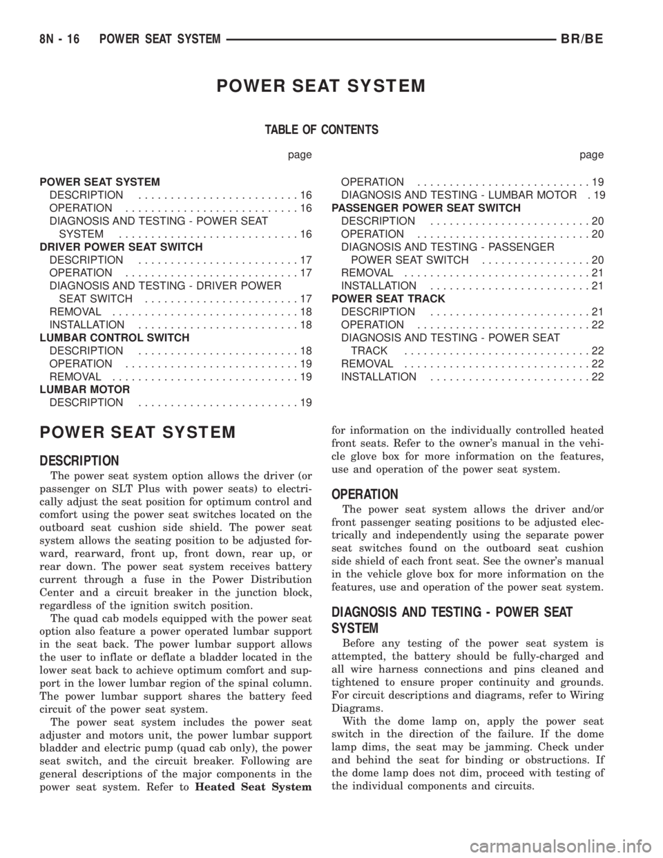 DODGE RAM 2002 Service Repair Manual POWER SEAT SYSTEM
TABLE OF CONTENTS
page page
POWER SEAT SYSTEM
DESCRIPTION.........................16
OPERATION...........................16
DIAGNOSIS AND TESTING - POWER SEAT
SYSTEM................. DODGE RAM 2002 Service Repair Manual POWER SEAT SYSTEM
TABLE OF CONTENTS
page page
POWER SEAT SYSTEM
DESCRIPTION.........................16
OPERATION...........................16
DIAGNOSIS AND TESTING - POWER SEAT
SYSTEM.................