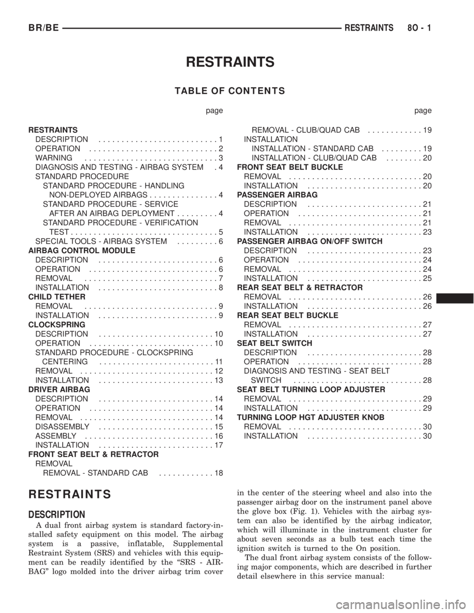 DODGE RAM 2002 Service Repair Manual RESTRAINTS
TABLE OF CONTENTS
page page
RESTRAINTS
DESCRIPTION..........................1
OPERATION............................2
WARNING.............................3
DIAGNOSIS AND TESTING - AIRBAG SYS DODGE RAM 2002 Service Repair Manual RESTRAINTS
TABLE OF CONTENTS
page page
RESTRAINTS
DESCRIPTION..........................1
OPERATION............................2
WARNING.............................3
DIAGNOSIS AND TESTING - AIRBAG SYS