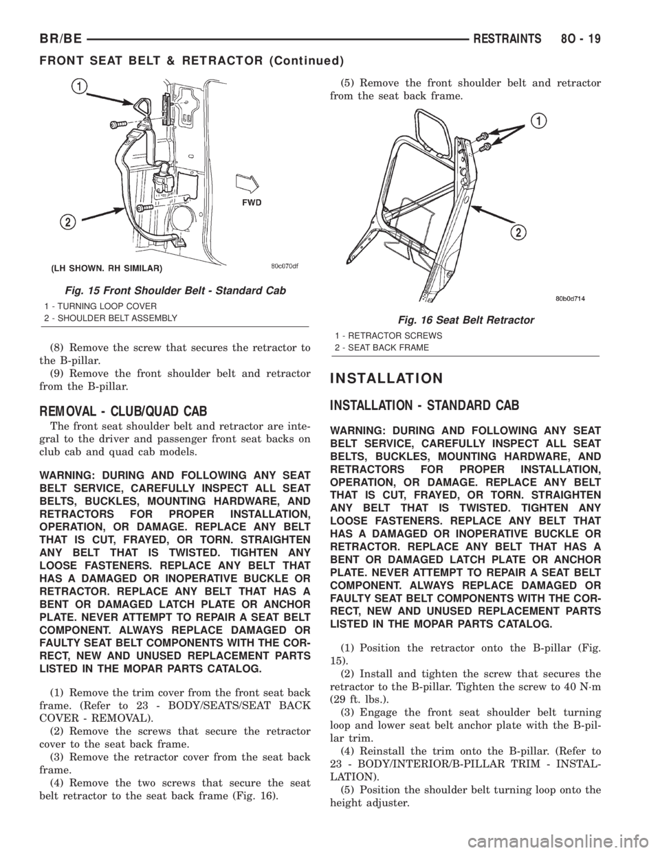 DODGE RAM 2002 Service Repair Manual (8) Remove the screw that secures the retractor to
the B-pillar.
(9) Remove the front shoulder belt and retractor
from the B-pillar.
REMOVAL - CLUB/QUAD CAB
The front seat shoulder belt and retractor DODGE RAM 2002 Service Repair Manual (8) Remove the screw that secures the retractor to
the B-pillar.
(9) Remove the front shoulder belt and retractor
from the B-pillar.
REMOVAL - CLUB/QUAD CAB
The front seat shoulder belt and retractor